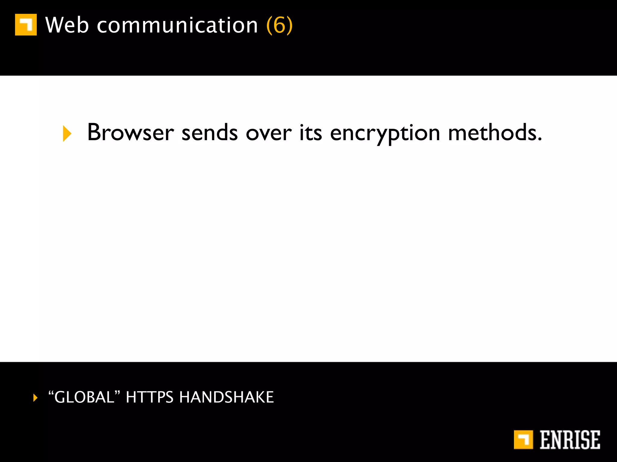 Web communication (6)




  ‣ Browser sends over its encryption methods.




‣ “GLOBAL” HTTPS HANDSHAKE
 