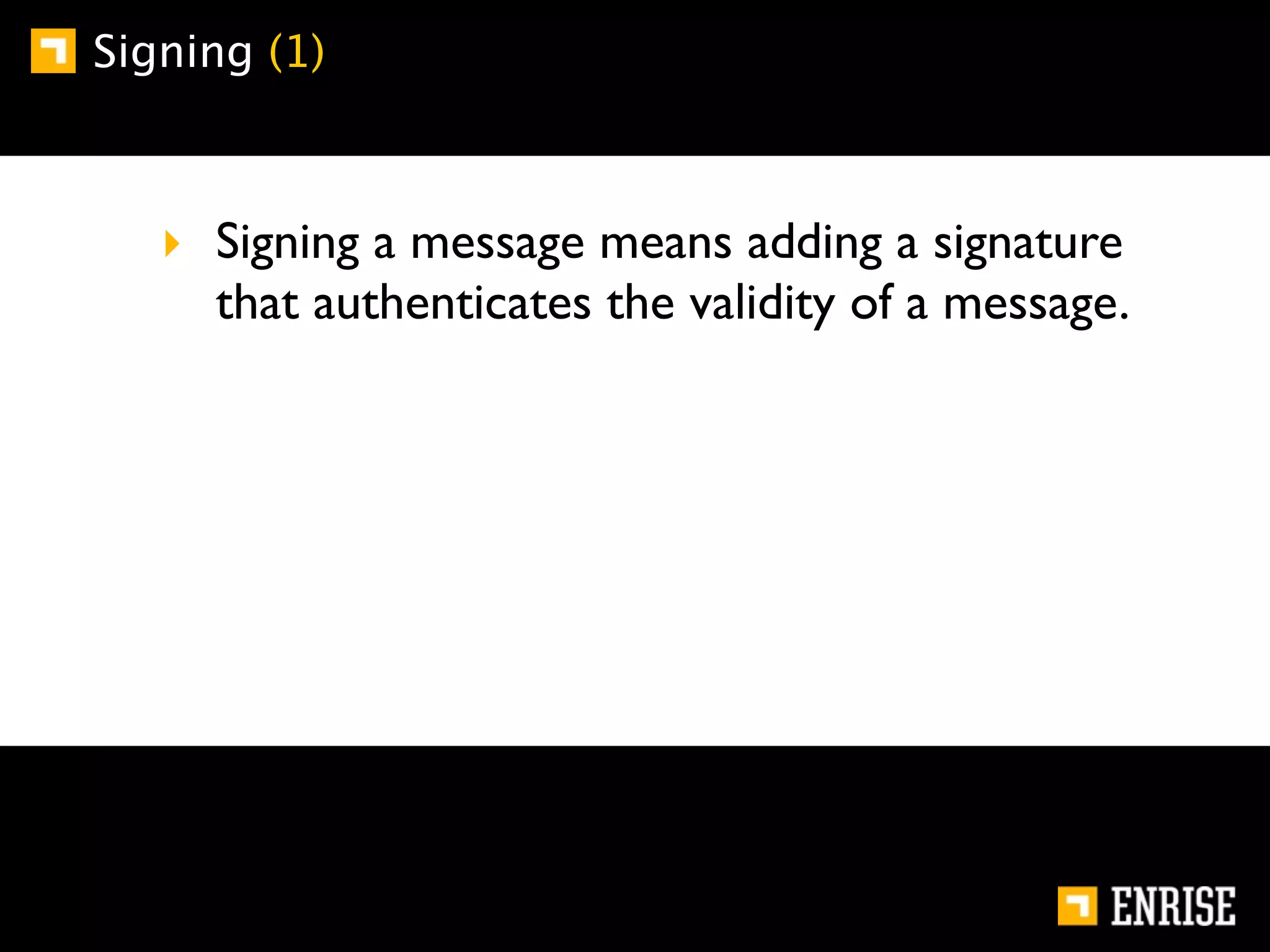 Signing (1)



   ‣ Signing a message means adding a signature
     that authenticates the validity of a message.
 