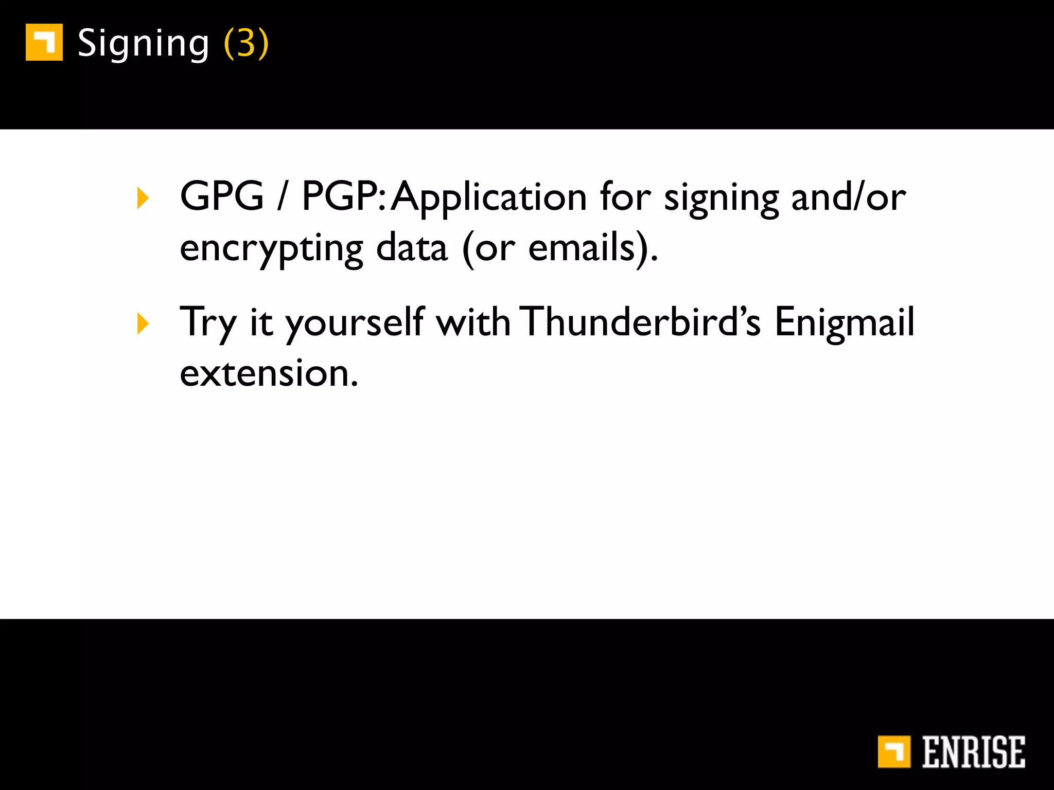 Signing (3)



   ‣ GPG / PGP: Application for signing and/or
     encrypting data (or emails).
   ‣ Try it yourself with Thunderbird’s Enigmail
     extension.
 