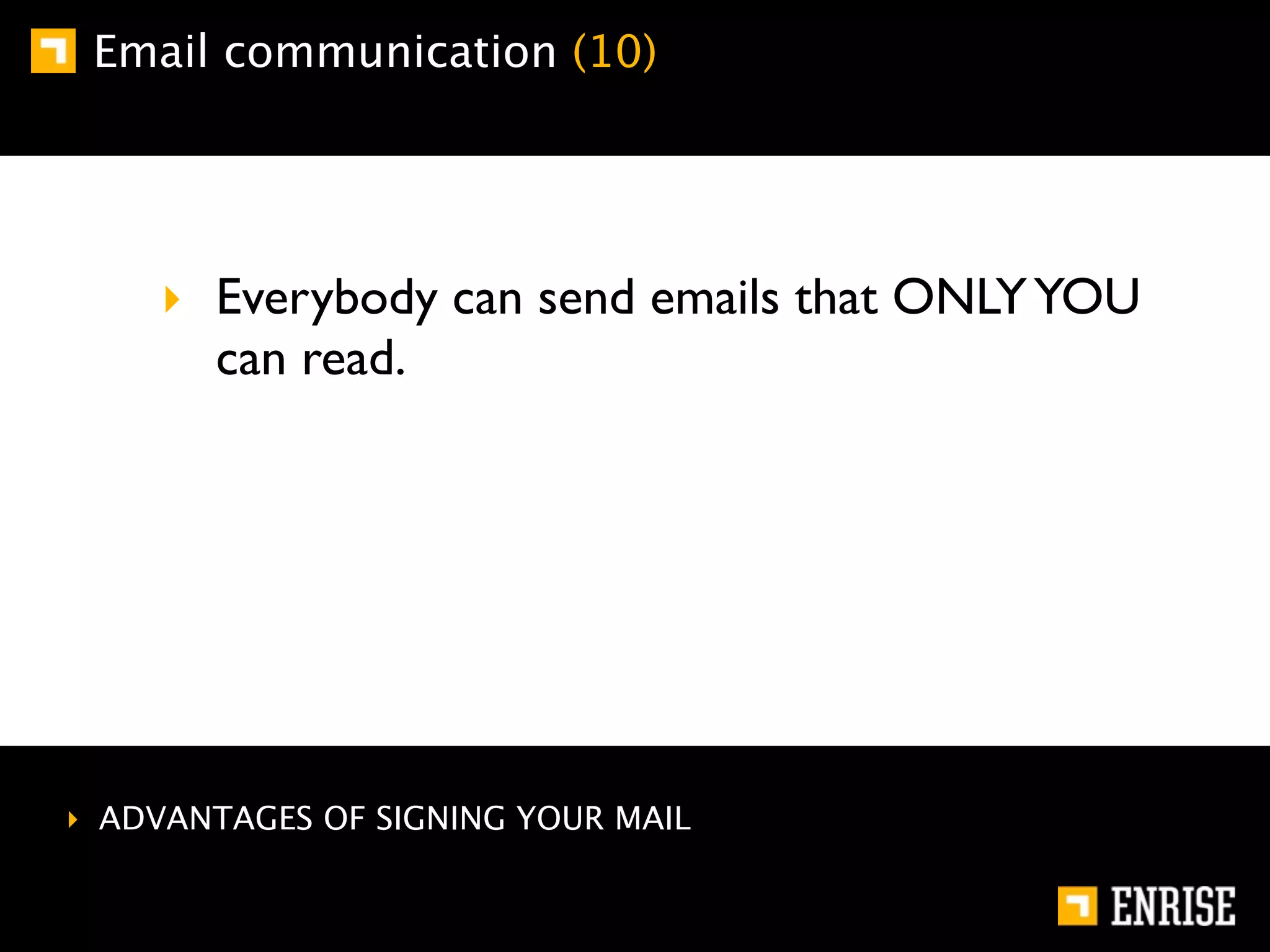 Email communication (10)




    ‣ Everybody can send emails that ONLY YOU
      can read.




‣ ADVANTAGES OF SIGNING YOUR MAIL
 