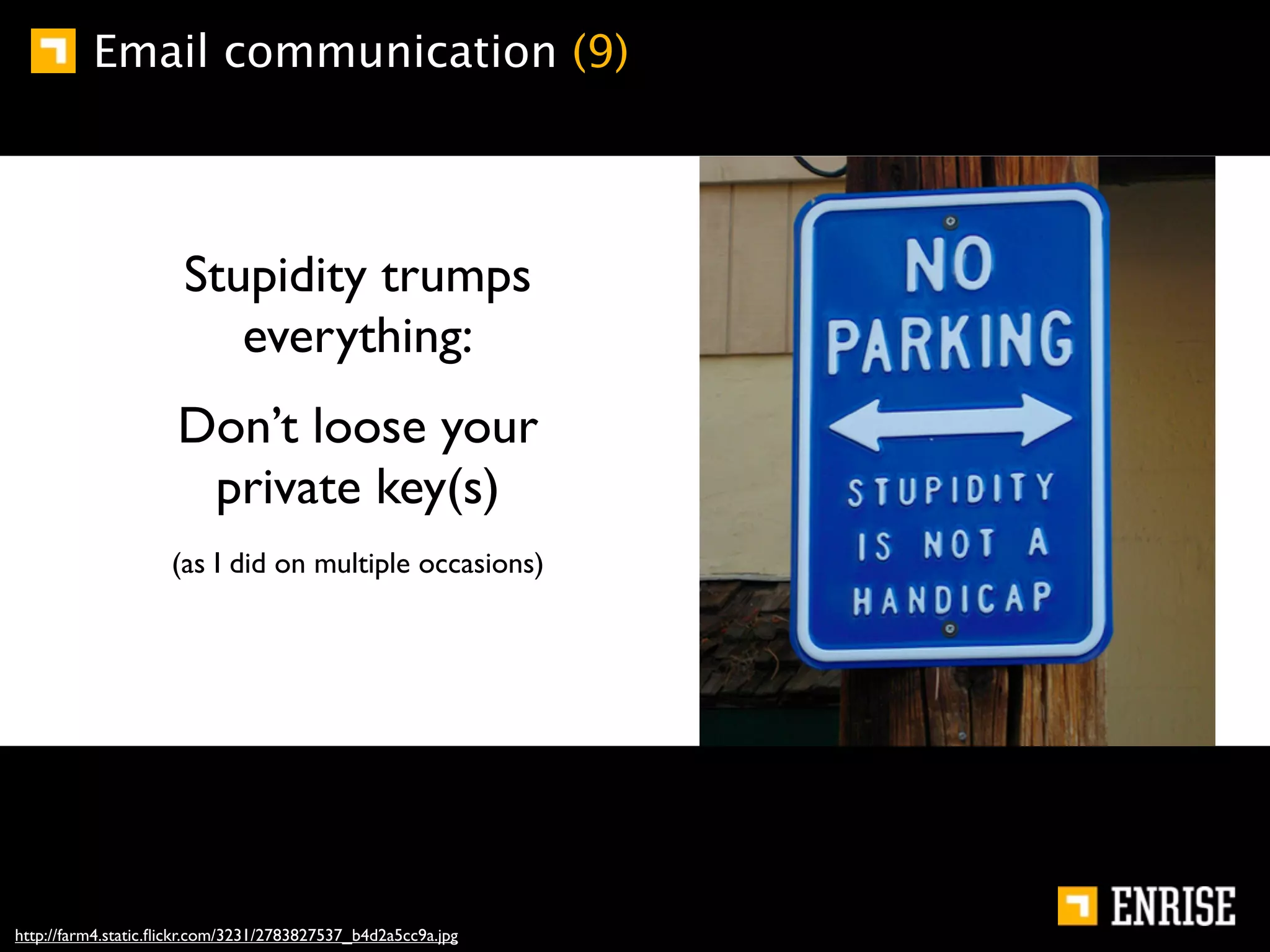 Email communication (9)




                      Stupidity trumps
                         everything:
                      Don’t loose your
                       private key(s)
                     (as I did on multiple occasions)




http://farm4.static.ﬂickr.com/3231/2783827537_b4d2a5cc9a.jpg
 