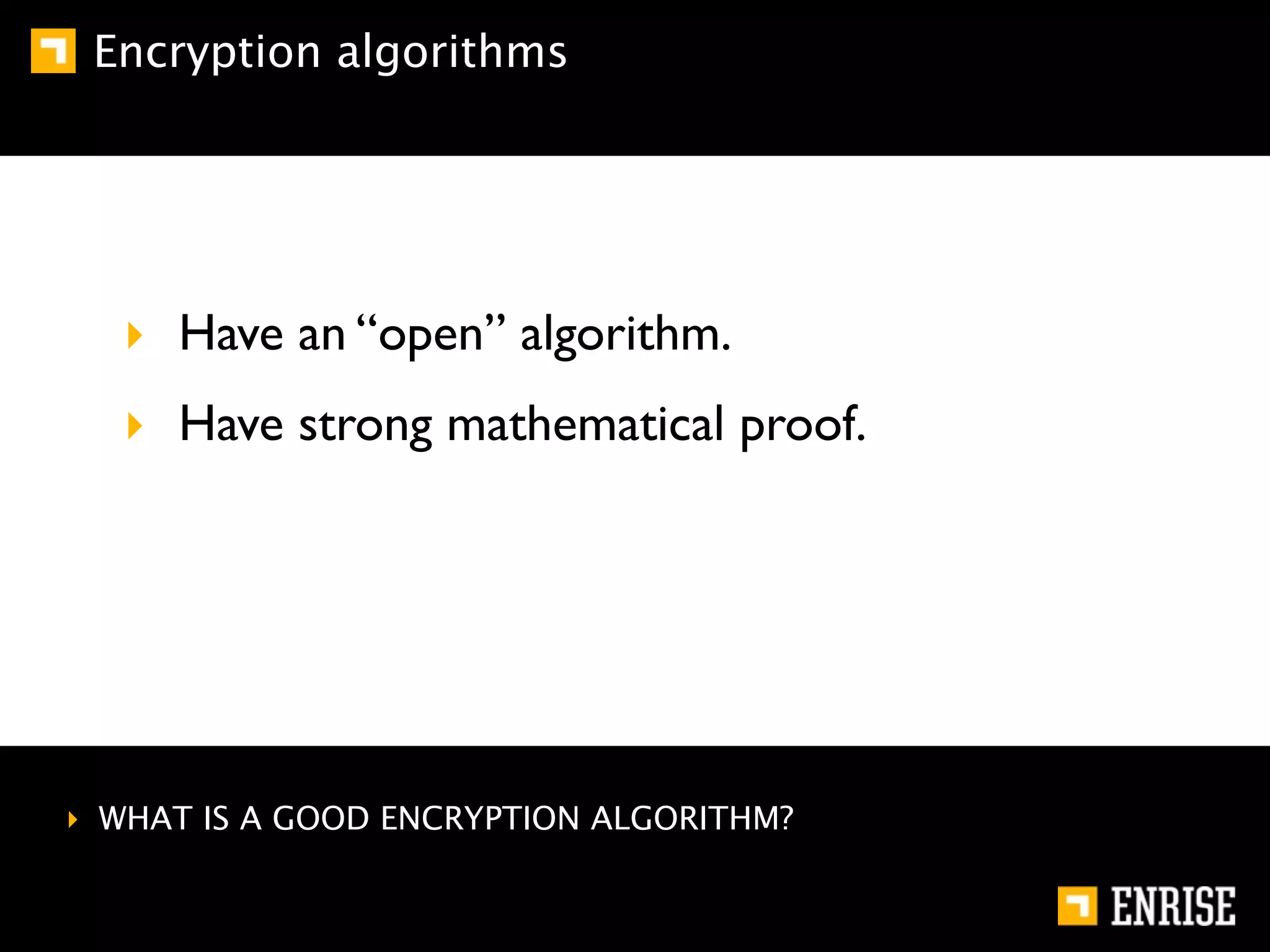Encryption algorithms




  ‣ Have an “open” algorithm.
  ‣ Have strong mathematical proof.




‣ WHAT IS A GOOD ENCRYPTION ALGORITHM?
 