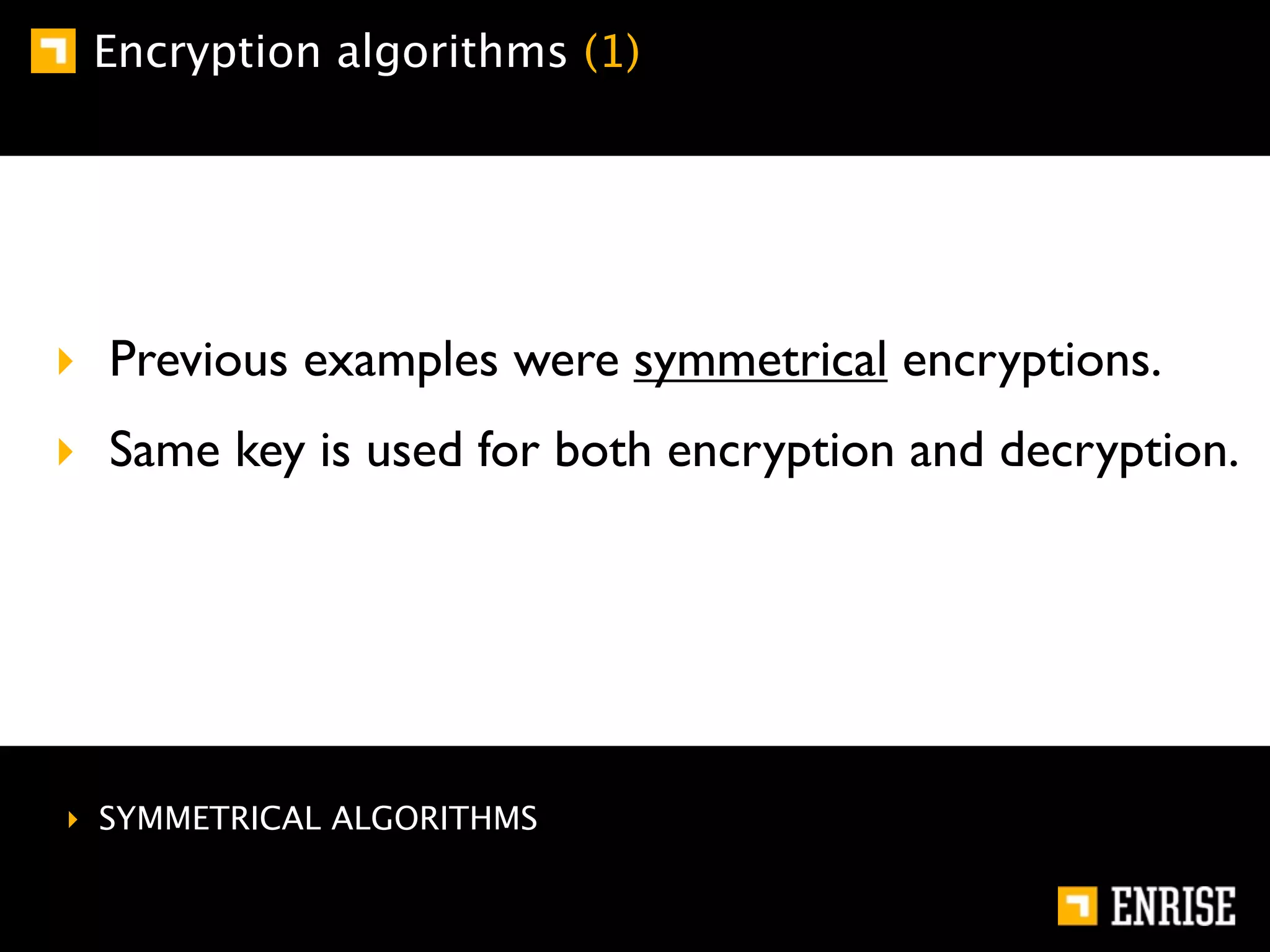 Encryption algorithms (1)




‣ Previous examples were symmetrical encryptions.
‣ Same key is used for both encryption and decryption.




‣ SYMMETRICAL ALGORITHMS
 