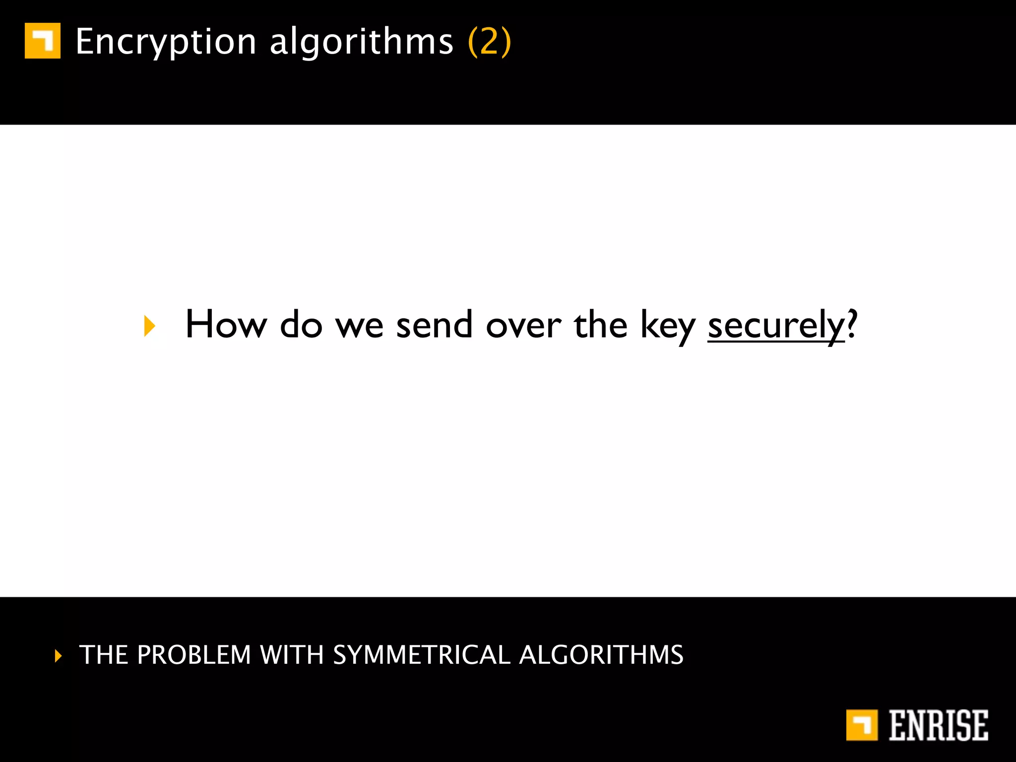 Encryption algorithms (2)




     ‣ How do we send over the key securely?




‣ THE PROBLEM WITH SYMMETRICAL ALGORITHMS
 