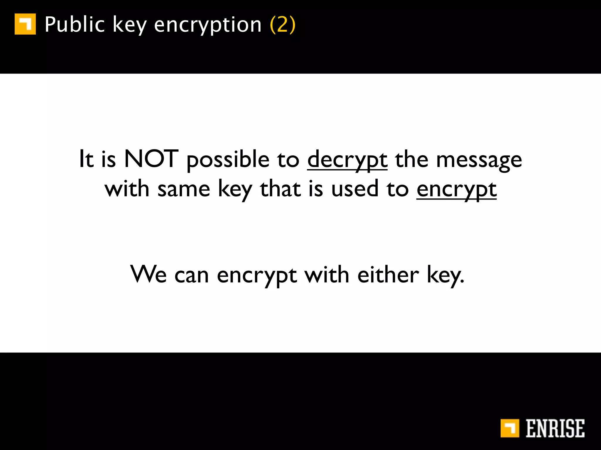 Public key encryption (2)




   It is NOT possible to decrypt the message
       with same key that is used to encrypt


        We can encrypt with either key.
 