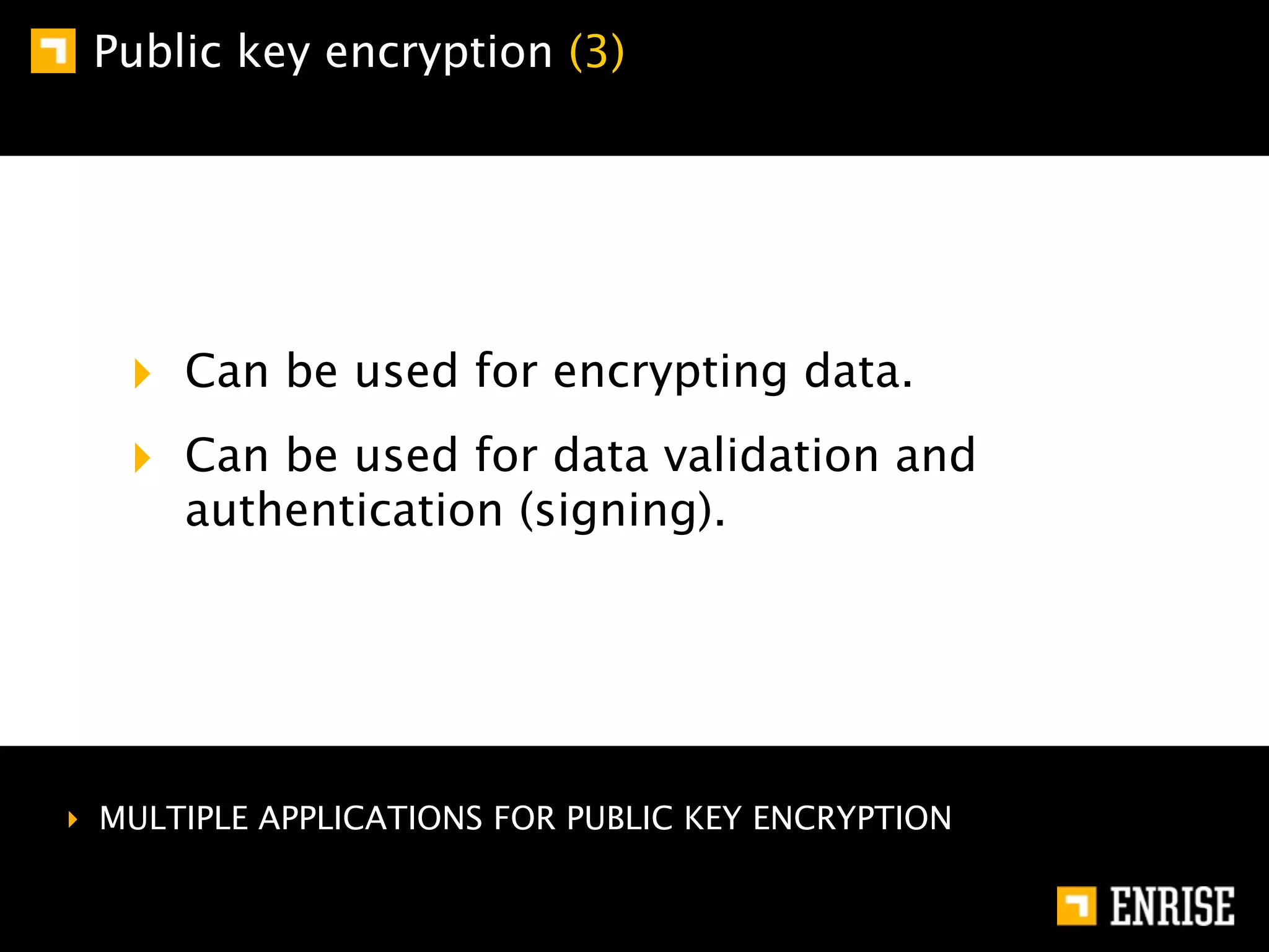 Public key encryption (3)




   ‣ Can be used for encrypting data.
   ‣ Can be used for data validation and
      authentication (signing).




‣ MULTIPLE APPLICATIONS FOR PUBLIC KEY ENCRYPTION
 