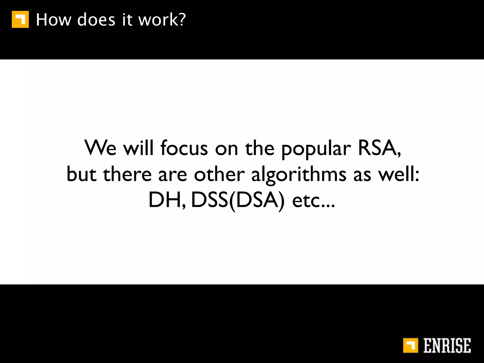 How does it work?




     We will focus on the popular RSA,
   but there are other algorithms as well:
            DH, DSS(DSA) etc...
 