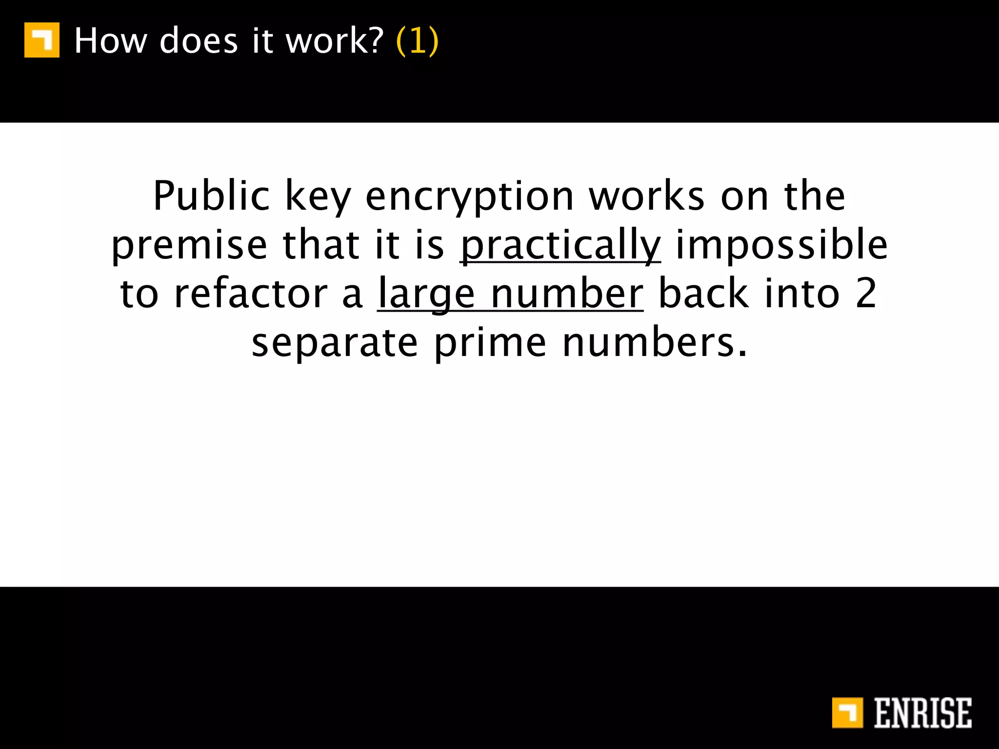 How does it work? (1)



    Public key encryption works on the
  premise that it is practically impossible
  to refactor a large number back into 2
         separate prime numbers.
 