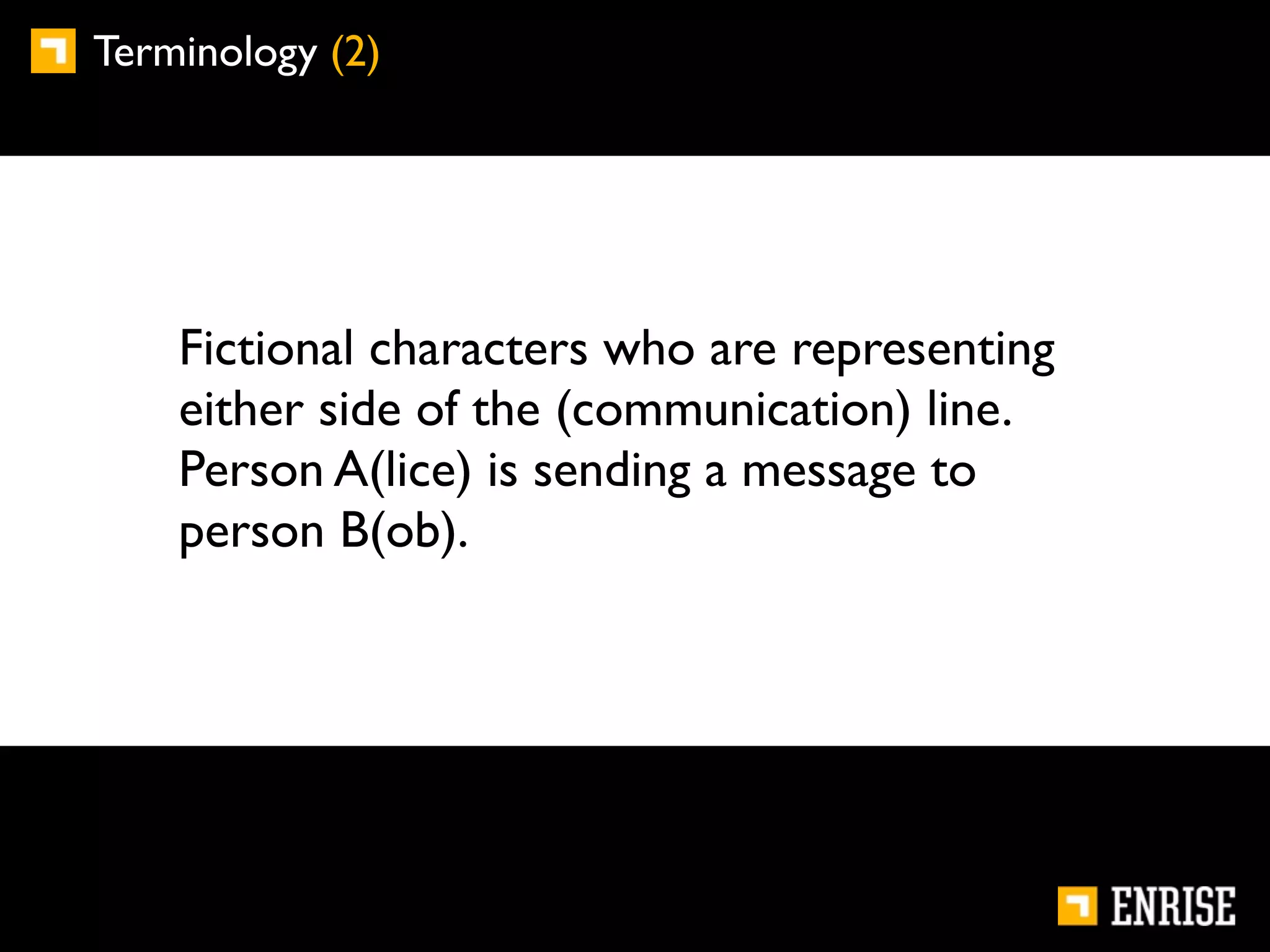 Terminology (2)




    Fictional characters who are representing
    either side of the (communication) line.
    Person A(lice) is sending a message to
    person B(ob).
 