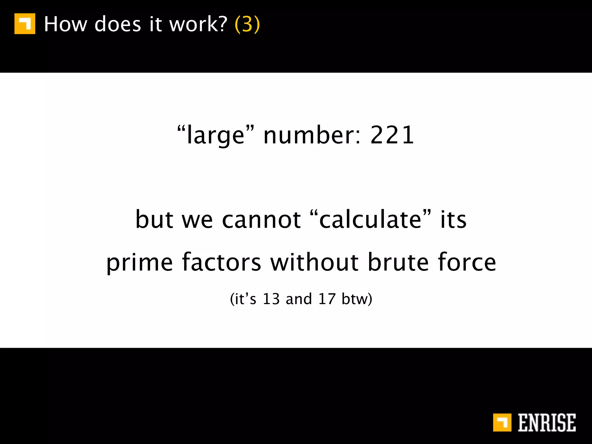 How does it work? (3)




            “large” number: 221


        but we cannot “calculate” its
     prime factors without brute force
                  (it’s 13 and 17 btw)
 