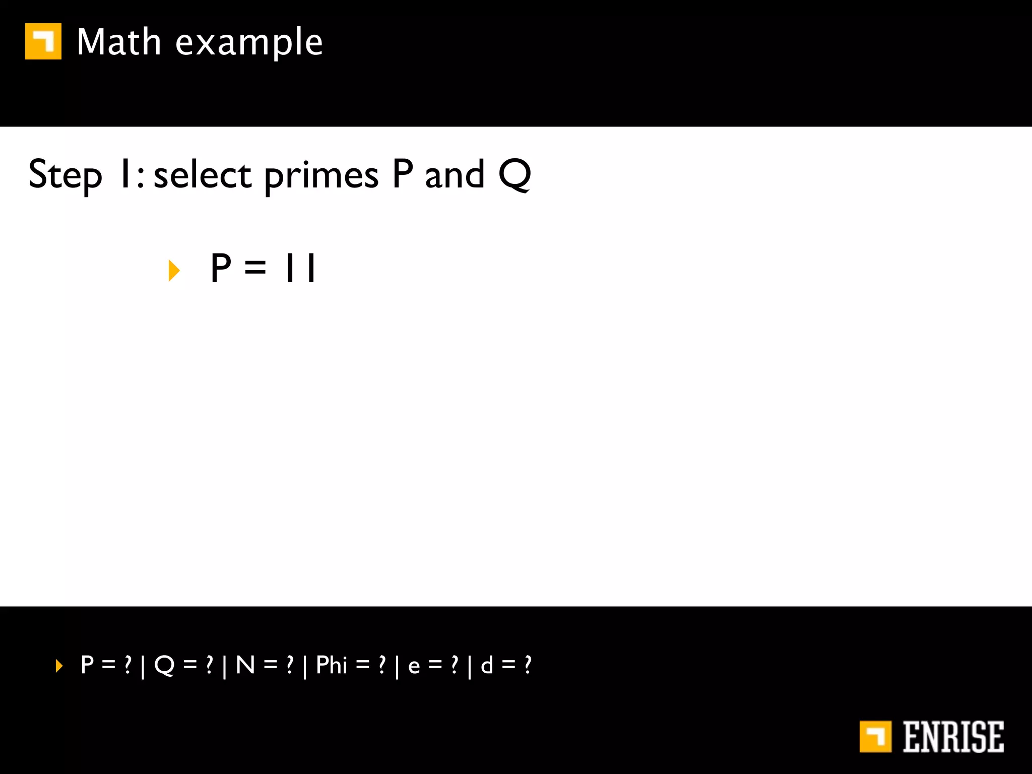 Math example


Step 1: select primes P and Q

            ‣ P = 11




 ‣ P = ? | Q = ? | N = ? | Phi = ? | e = ? | d = ?
 