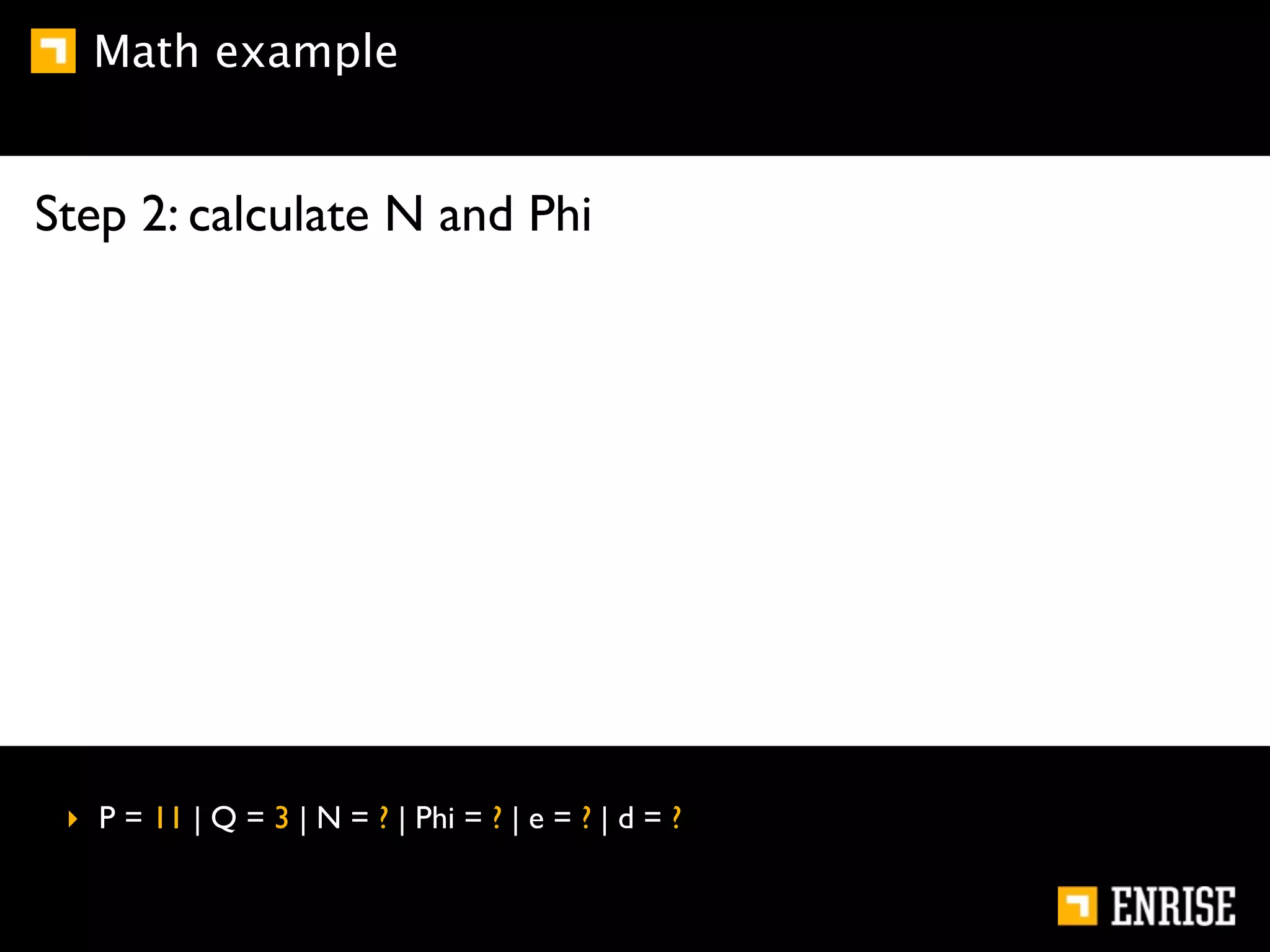 Math example


Step 2: calculate N and Phi




 ‣ P = 11 | Q = 3 | N = ? | Phi = ? | e = ? | d = ?
 