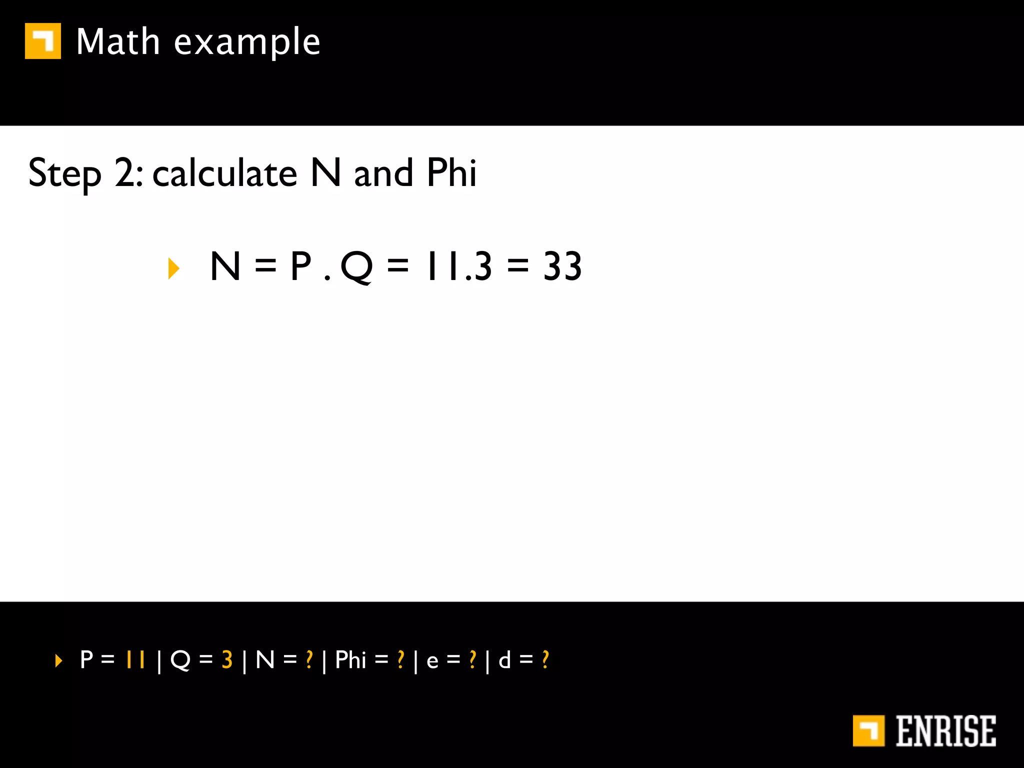 Math example


Step 2: calculate N and Phi

            ‣ N = P . Q = 11.3 = 33




 ‣ P = 11 | Q = 3 | N = ? | Phi = ? | e = ? | d = ?
 