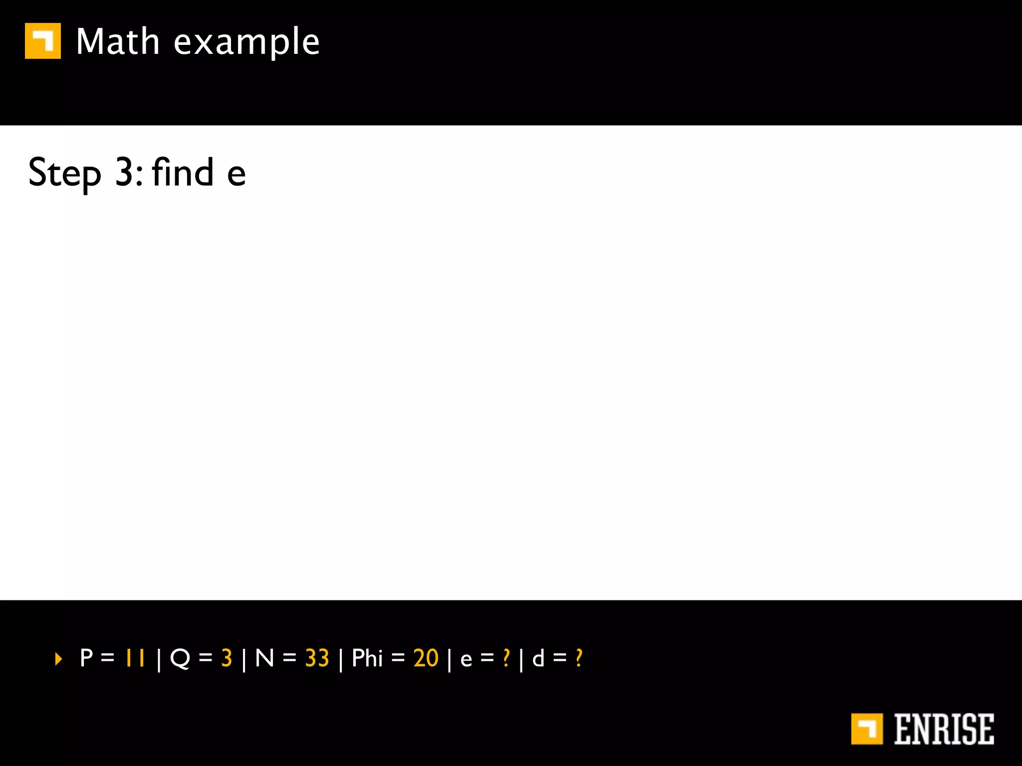 Math example


Step 3: ﬁnd e




 ‣ P = 11 | Q = 3 | N = 33 | Phi = 20 | e = ? | d = ?
 