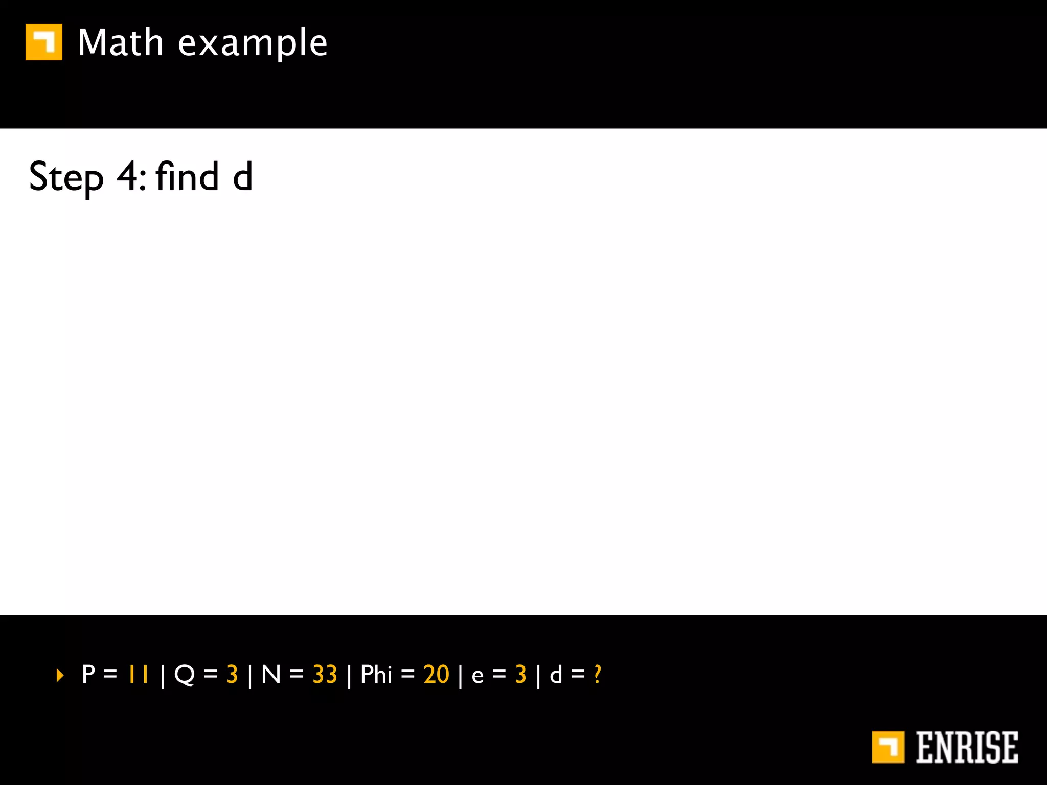 Math example


Step 4: ﬁnd d




 ‣ P = 11 | Q = 3 | N = 33 | Phi = 20 | e = 3 | d = ?
 