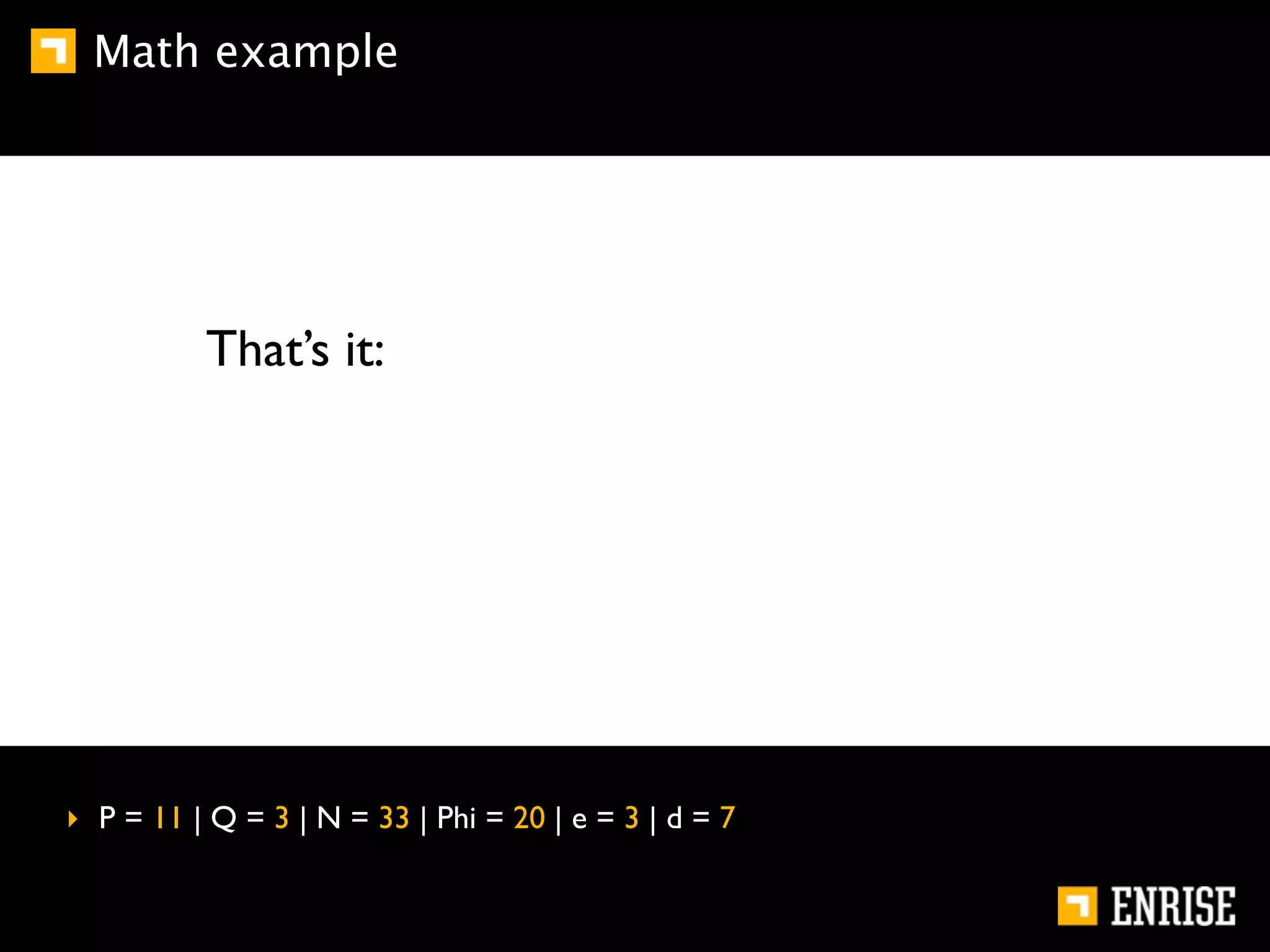 Math example




          That’s it:




‣ P = 11 | Q = 3 | N = 33 | Phi = 20 | e = 3 | d = 7
 
