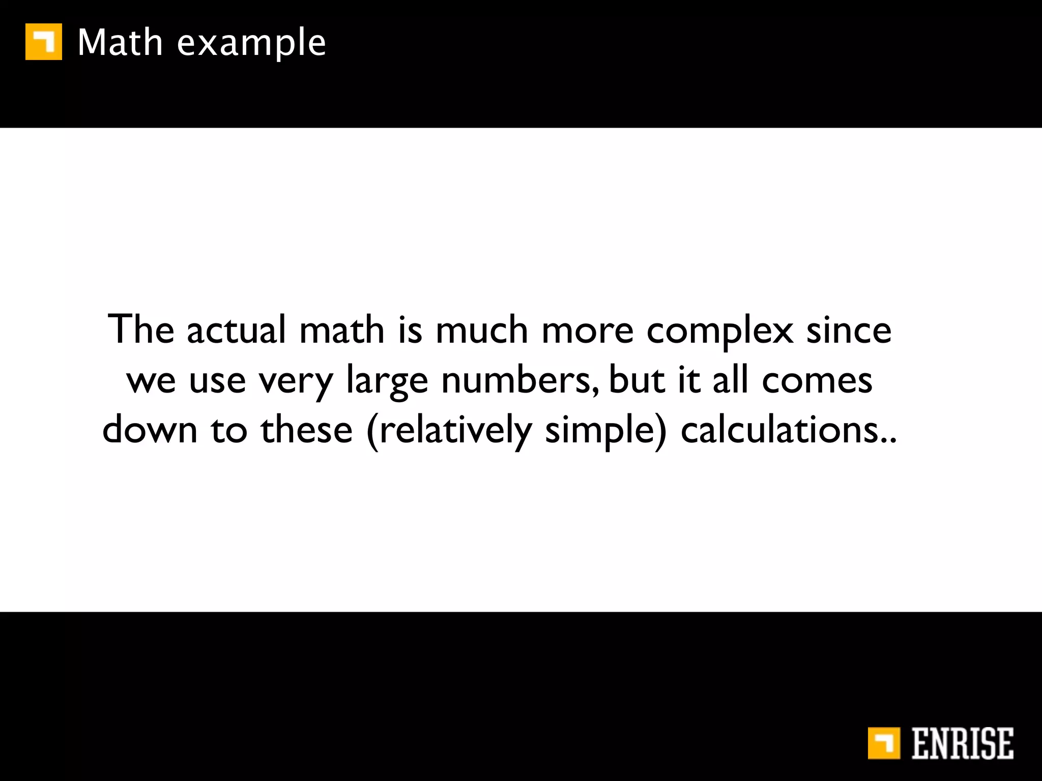 Math example




 The actual math is much more complex since
  we use very large numbers, but it all comes
 down to these (relatively simple) calculations..
 