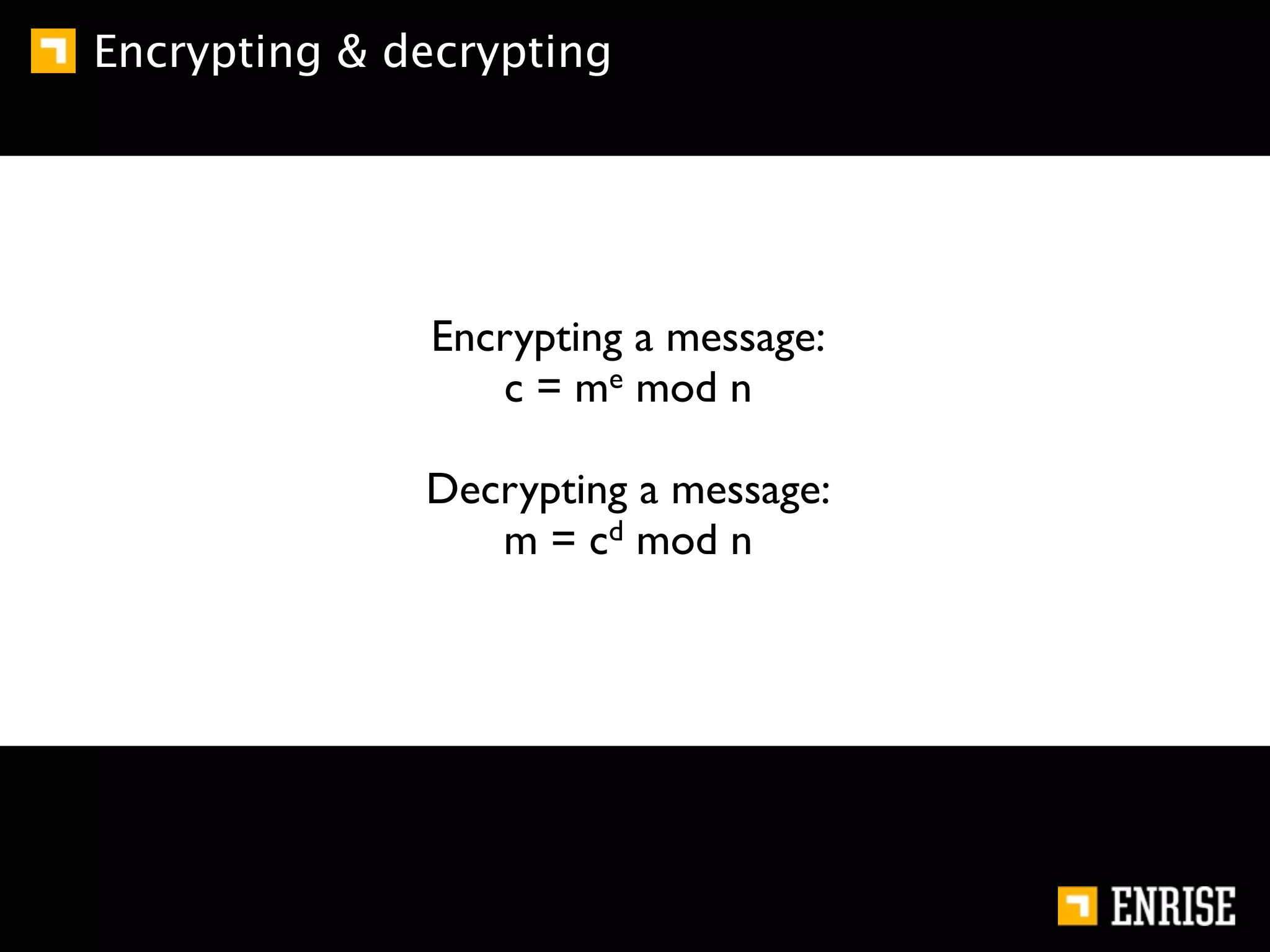 Encrypting & decrypting




              Encrypting a message:
                 c = me mod n

              Decrypting a message:
                 m = cd mod n
 