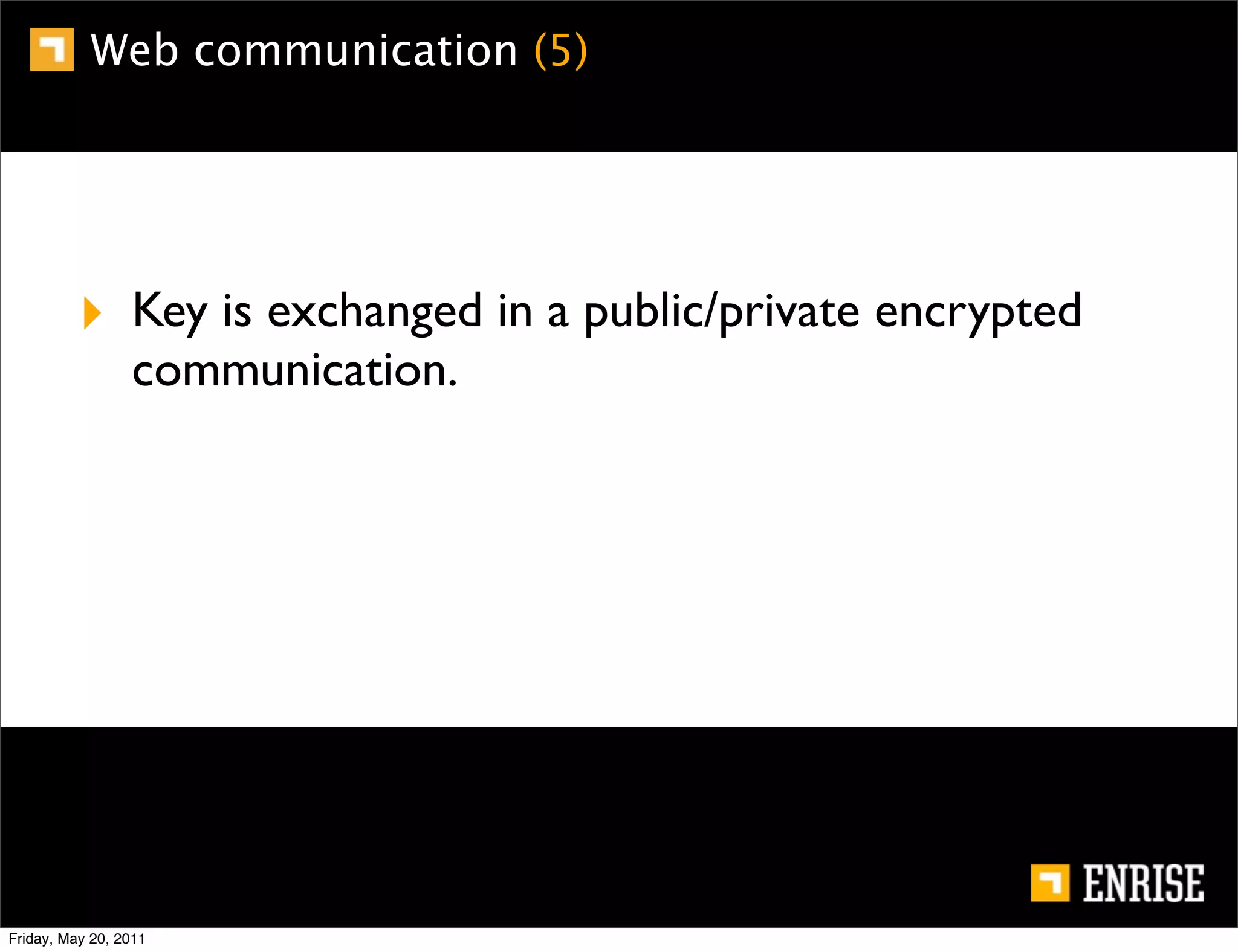 Web communication (5)




          ‣ Key is exchanged in a public/private encrypted
                 communication.




Friday, May 20, 2011
 