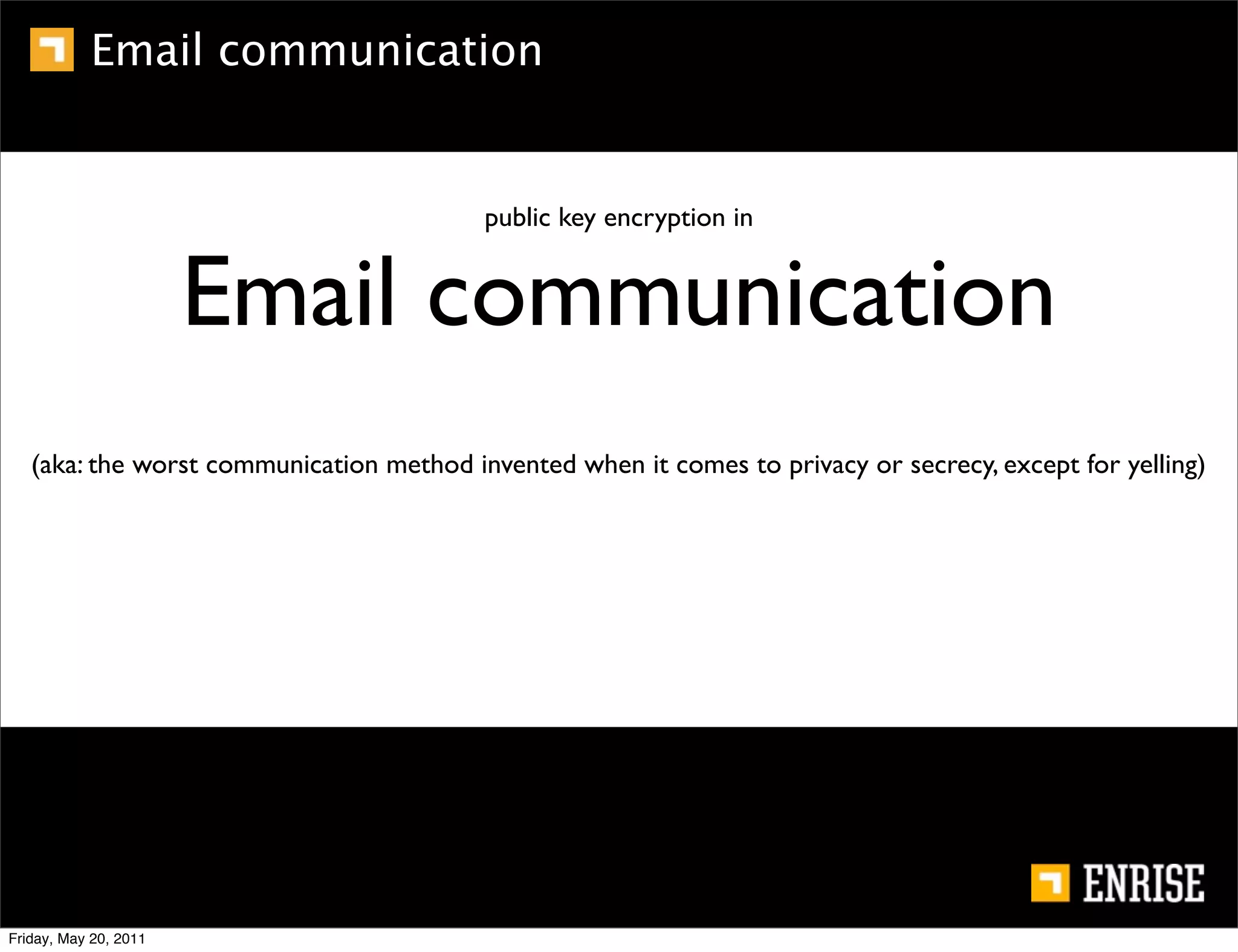 Email communication


                                          public key encryption in


                       Email communication
   (aka: the worst communication method invented when it comes to privacy or secrecy, except for yelling)




Friday, May 20, 2011
 