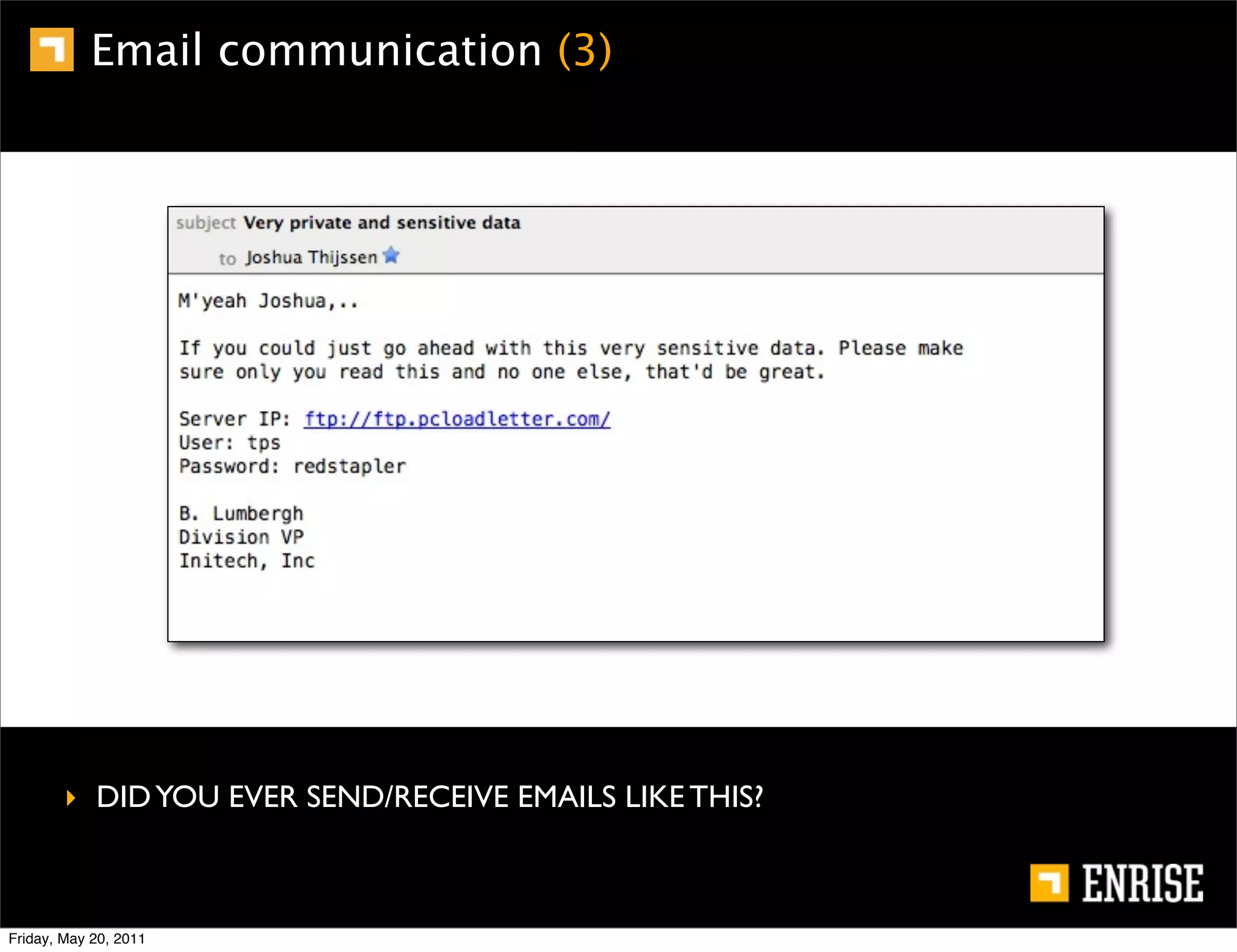 Email communication (3)




        ‣ DID YOU EVER SEND/RECEIVE EMAILS LIKE THIS?



Friday, May 20, 2011
 