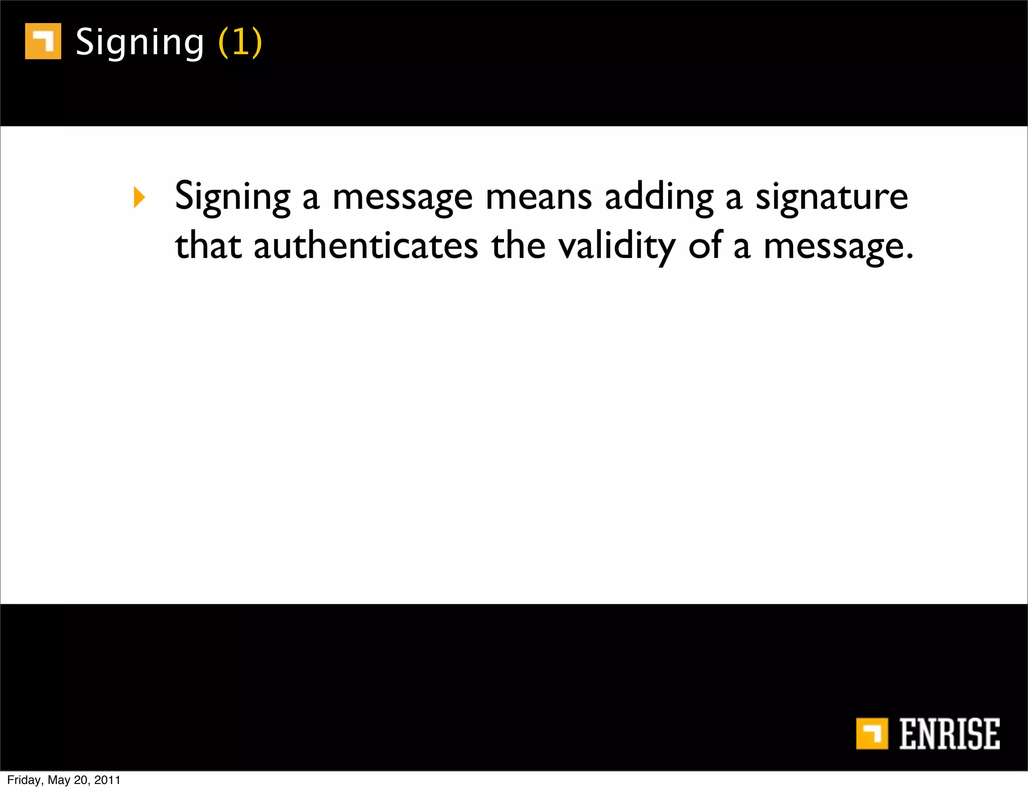 Signing (1)



                       ‣ Signing a message means adding a signature
                         that authenticates the validity of a message.




Friday, May 20, 2011
 