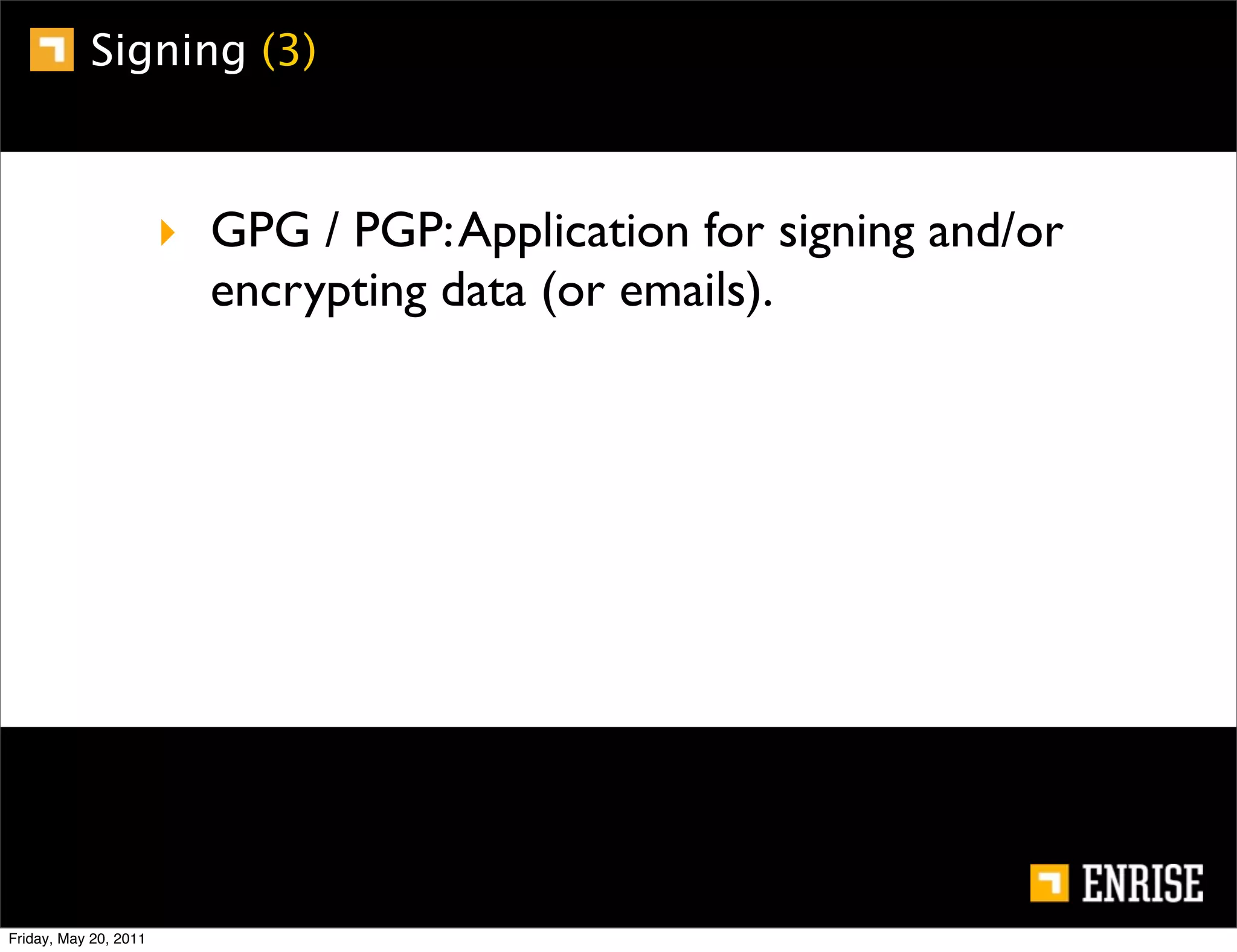 Signing (3)



                       ‣ GPG / PGP: Application for signing and/or
                         encrypting data (or emails).




Friday, May 20, 2011
 