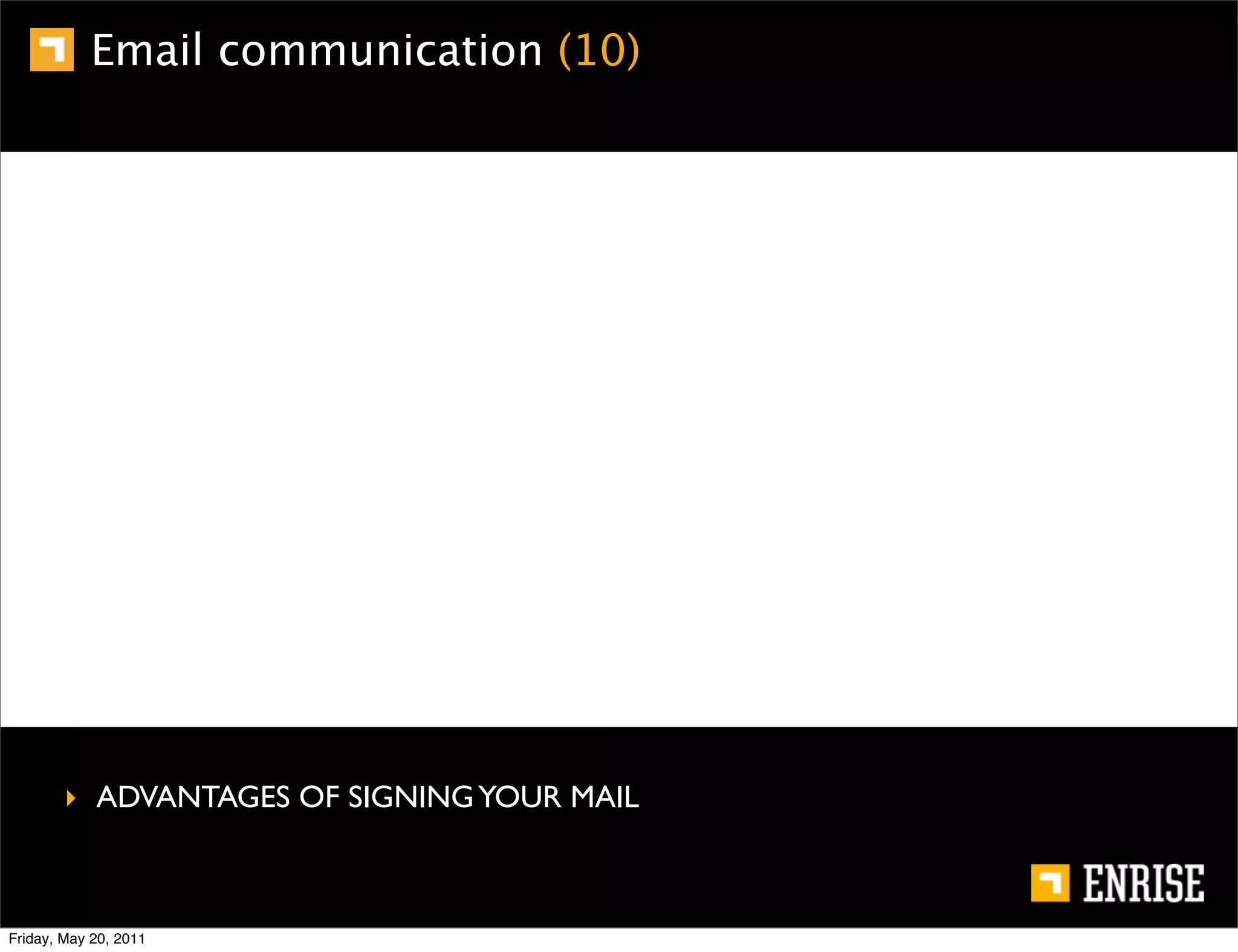 Email communication (10)




        ‣ ADVANTAGES OF SIGNING YOUR MAIL



Friday, May 20, 2011
 