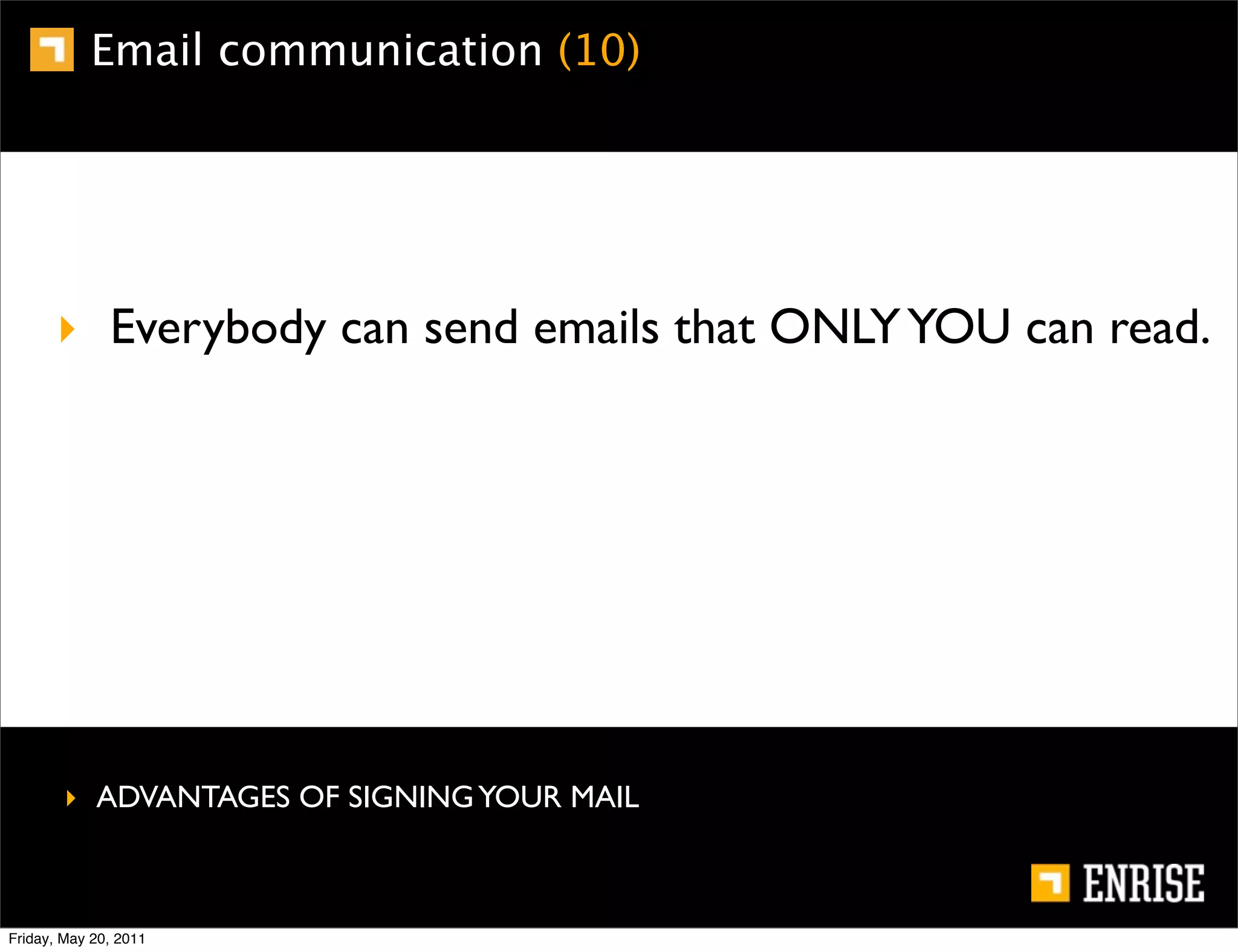 Email communication (10)




      ‣ Everybody can send emails that ONLY YOU can read.




        ‣ ADVANTAGES OF SIGNING YOUR MAIL



Friday, May 20, 2011
 