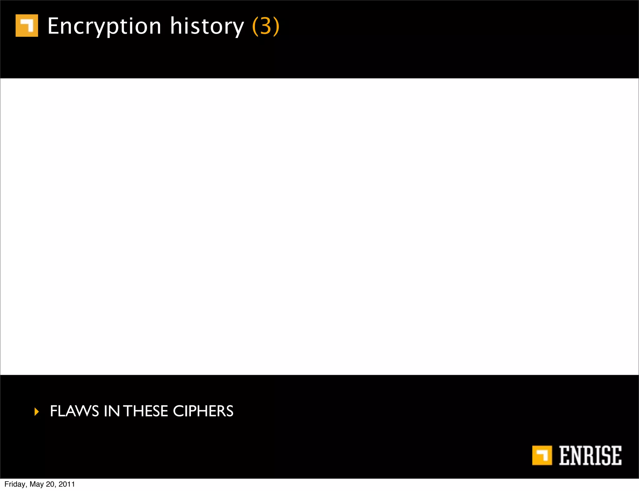 Encryption history (3)




        ‣ FLAWS IN THESE CIPHERS



Friday, May 20, 2011
 