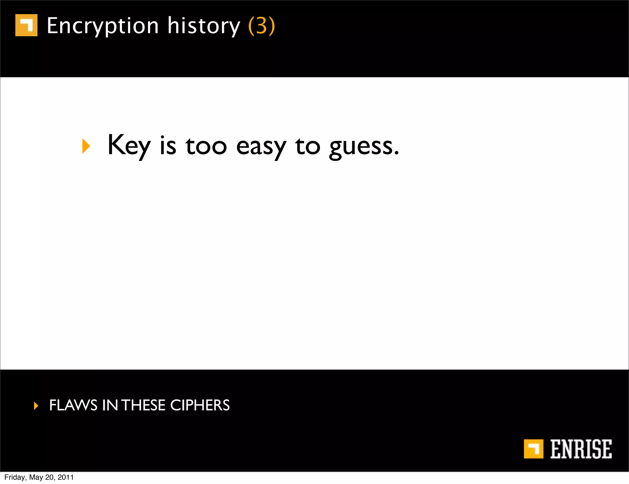 Encryption history (3)




                       ‣ Key is too easy to guess.




        ‣ FLAWS IN THESE CIPHERS



Friday, May 20, 2011
 