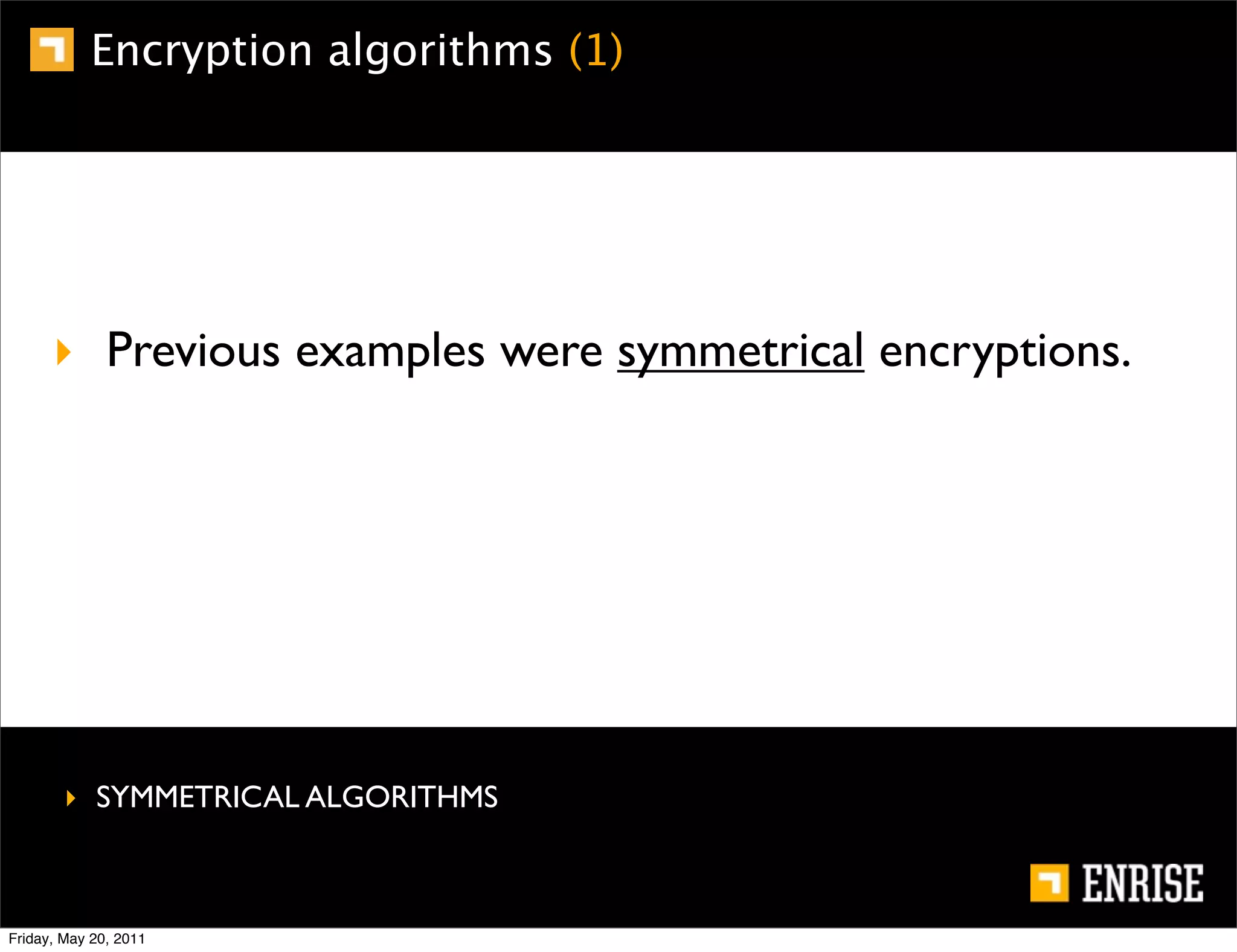 Encryption algorithms (1)




      ‣ Previous examples were symmetrical encryptions.




        ‣ SYMMETRICAL ALGORITHMS



Friday, May 20, 2011
 
