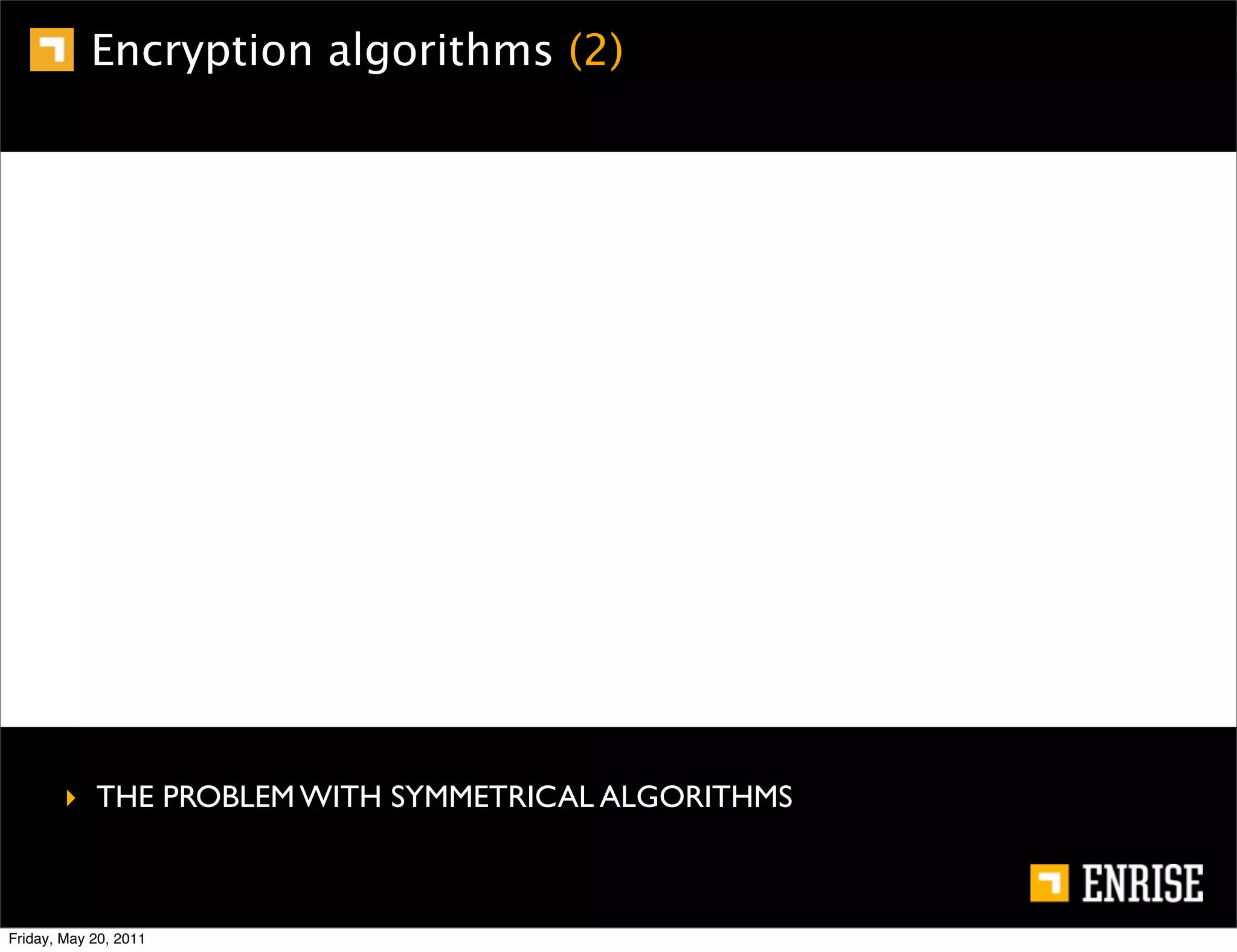 Encryption algorithms (2)




        ‣ THE PROBLEM WITH SYMMETRICAL ALGORITHMS



Friday, May 20, 2011
 