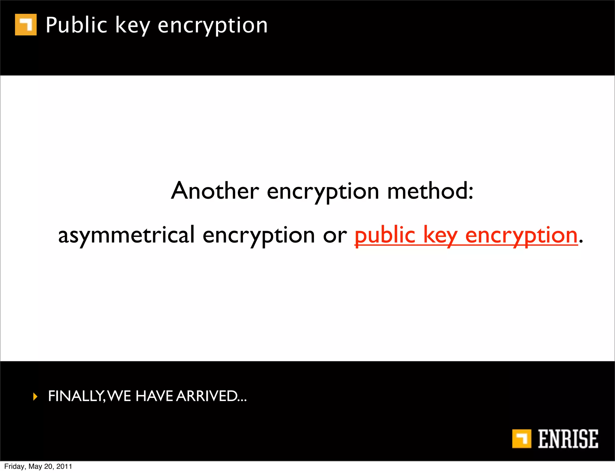 Public key encryption




                          Another encryption method:
               asymmetrical encryption or public key encryption.




        ‣ FINALLY, WE HAVE ARRIVED...



Friday, May 20, 2011
 