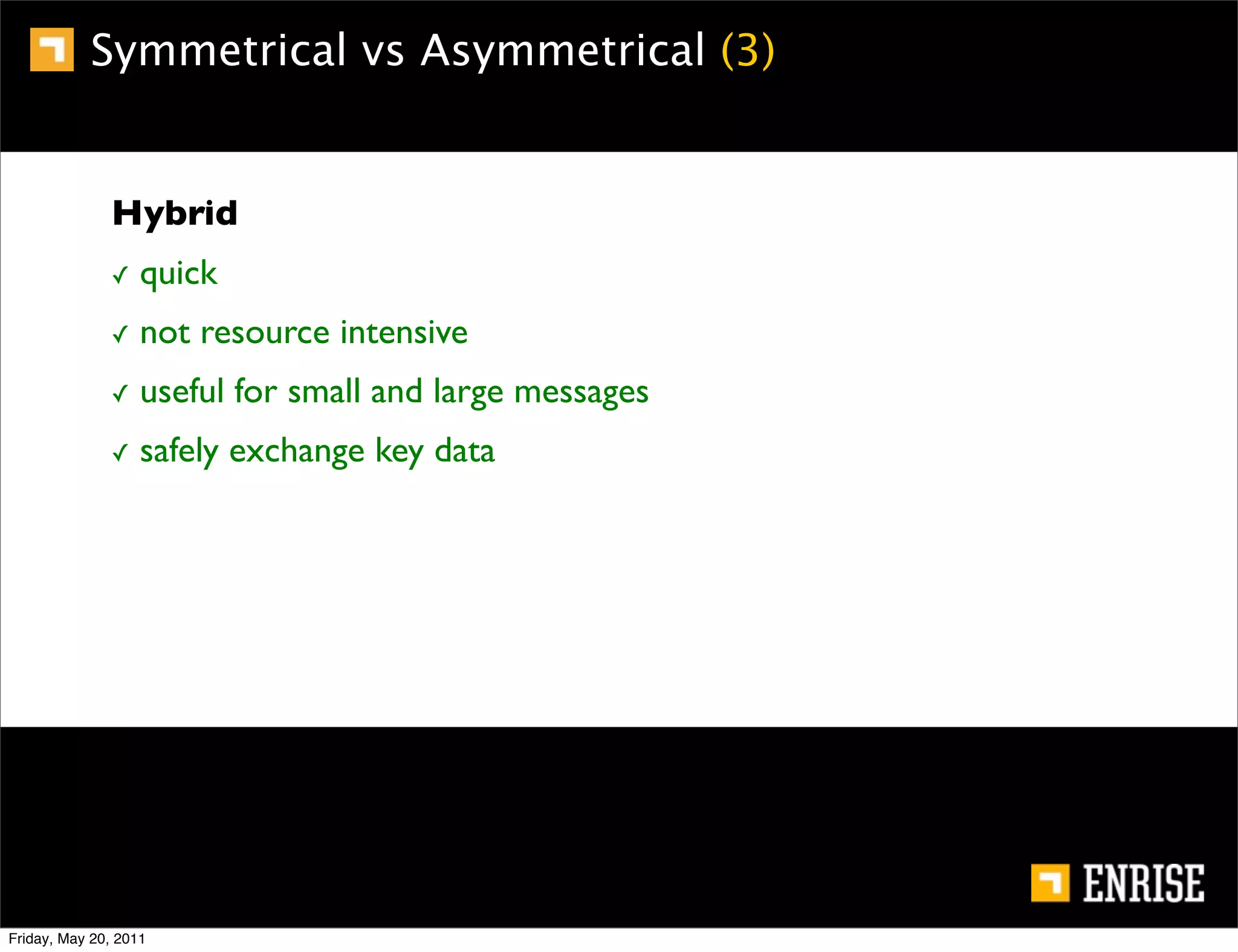 Symmetrical vs Asymmetrical (3)


              Hybrid
              ✓    quick
              ✓    not resource intensive
              ✓    useful for small and large messages
              ✓    safely exchange key data




Friday, May 20, 2011
 