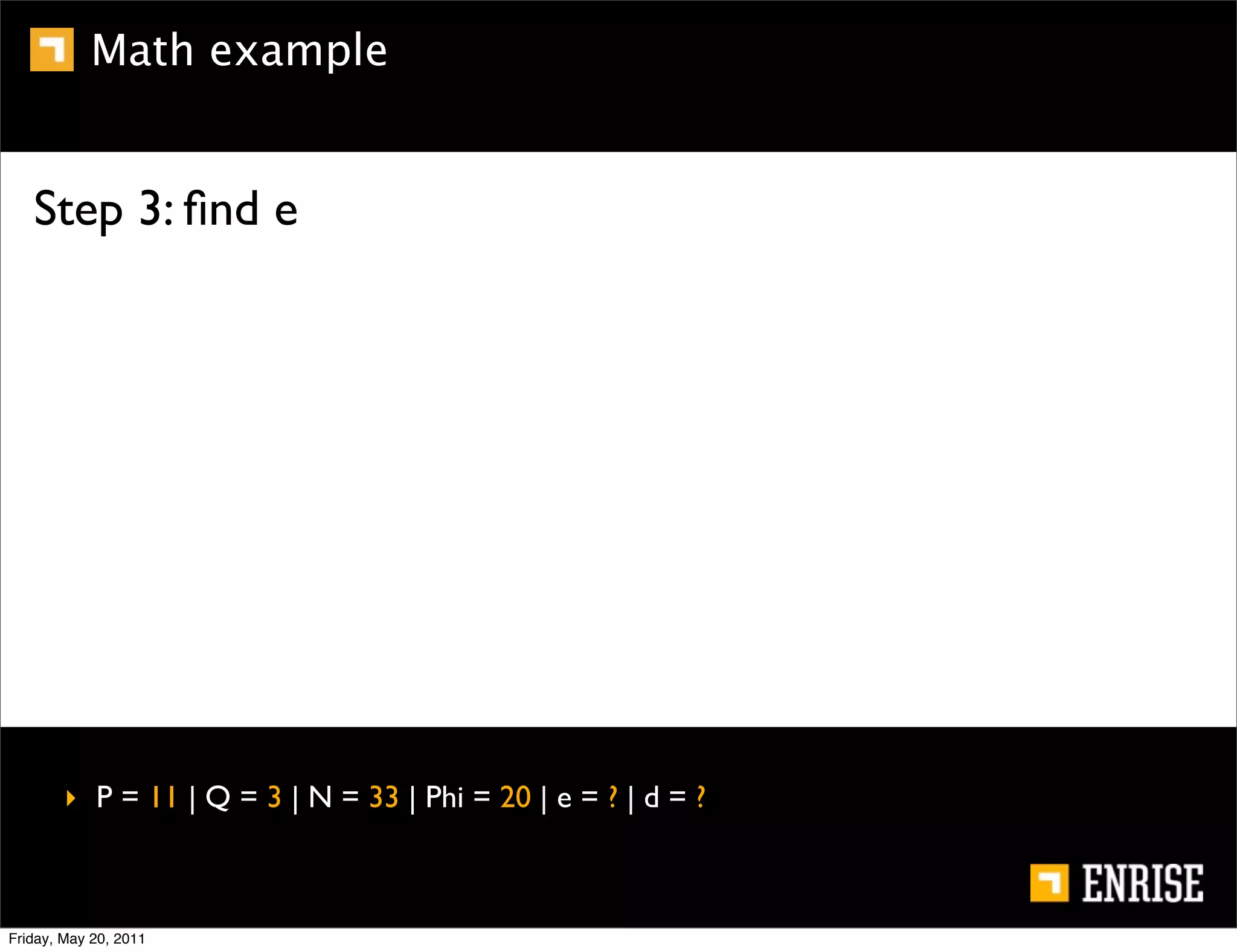 Math example


   Step 3: ﬁnd e




        ‣ P = 11 | Q = 3 | N = 33 | Phi = 20 | e = ? | d = ?



Friday, May 20, 2011
 