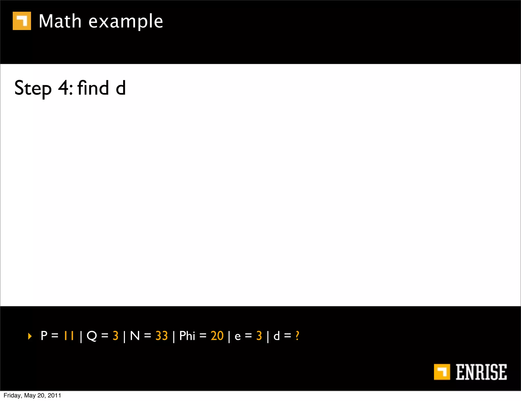 Math example


   Step 4: ﬁnd d




        ‣ P = 11 | Q = 3 | N = 33 | Phi = 20 | e = 3 | d = ?



Friday, May 20, 2011
 