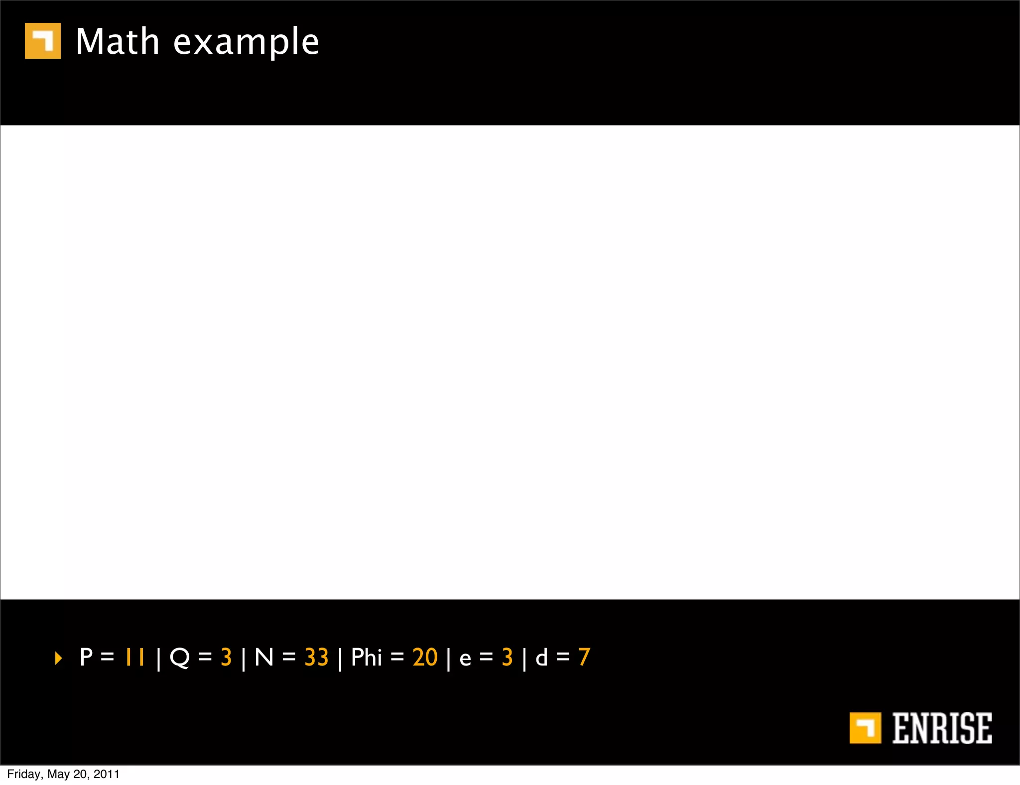 Math example




        ‣ P = 11 | Q = 3 | N = 33 | Phi = 20 | e = 3 | d = 7



Friday, May 20, 2011
 