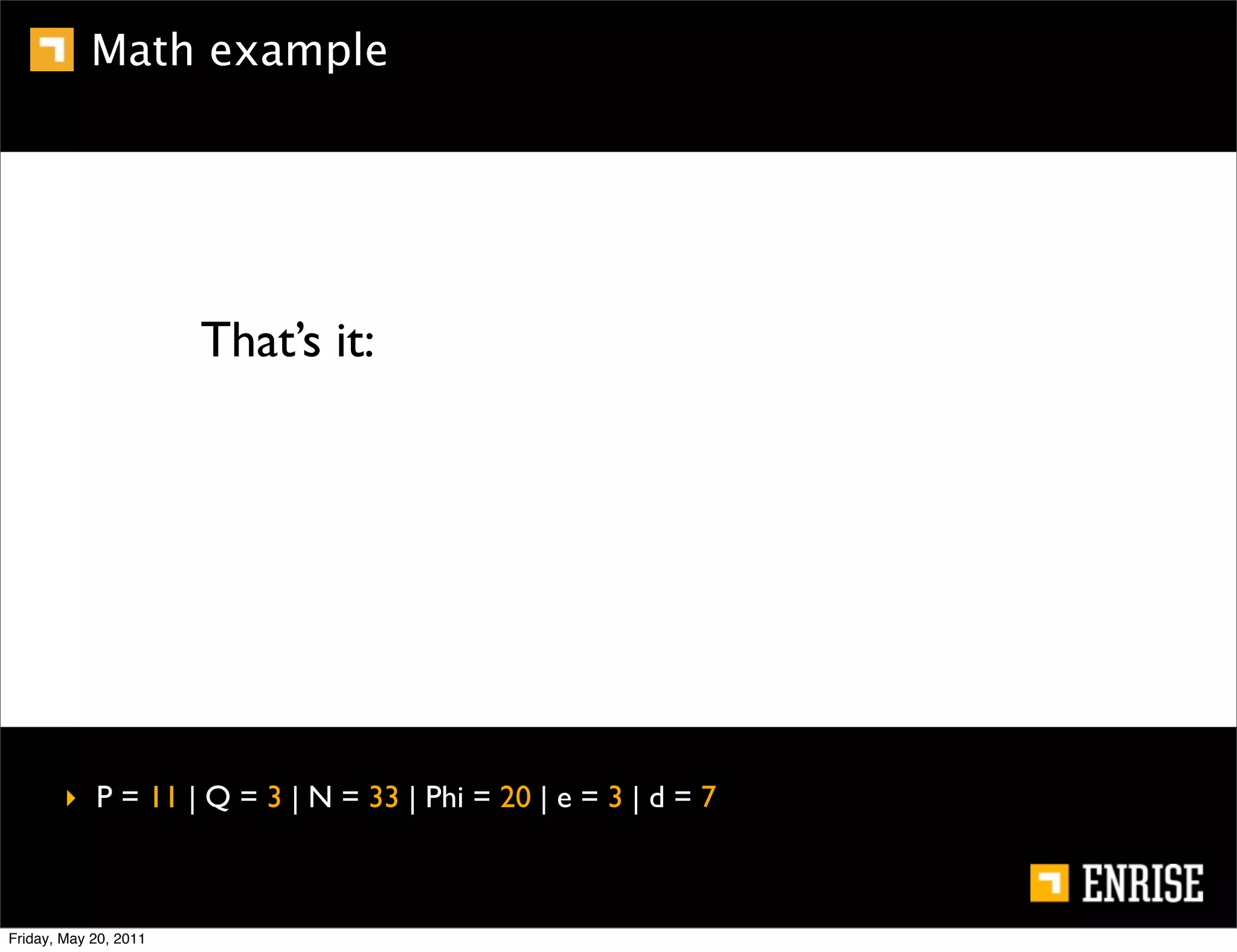 Math example




                       That’s it:




        ‣ P = 11 | Q = 3 | N = 33 | Phi = 20 | e = 3 | d = 7



Friday, May 20, 2011
 