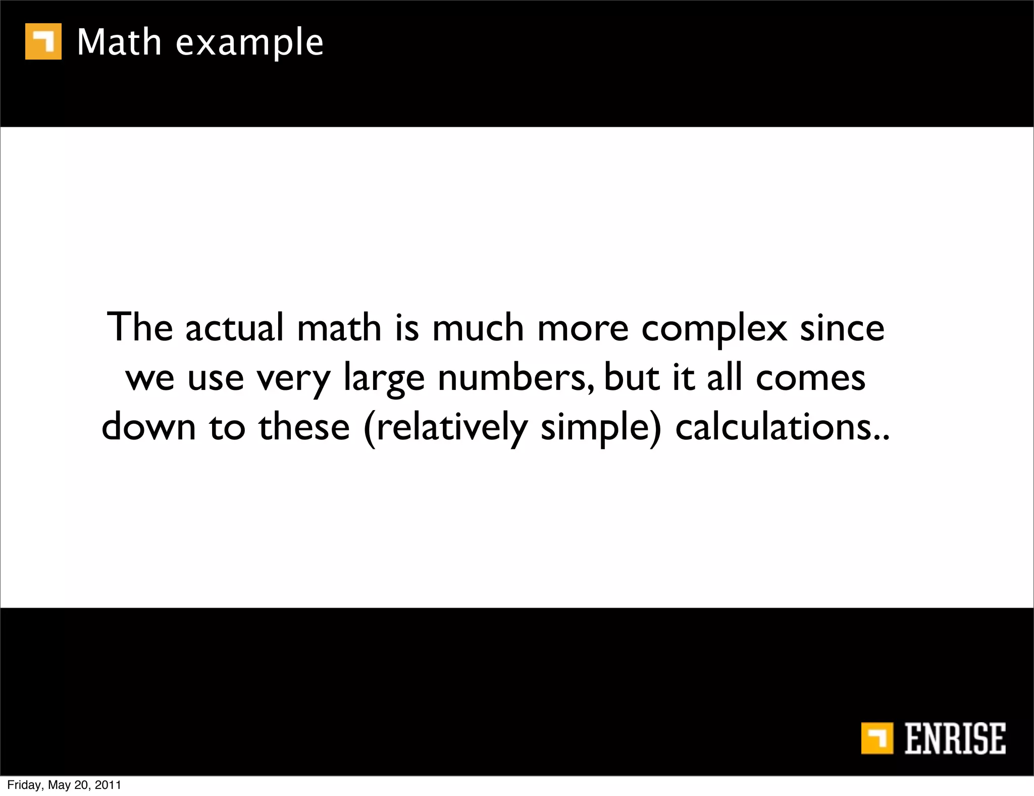 Math example




                The actual math is much more complex since
                 we use very large numbers, but it all comes
                down to these (relatively simple) calculations..




Friday, May 20, 2011
 