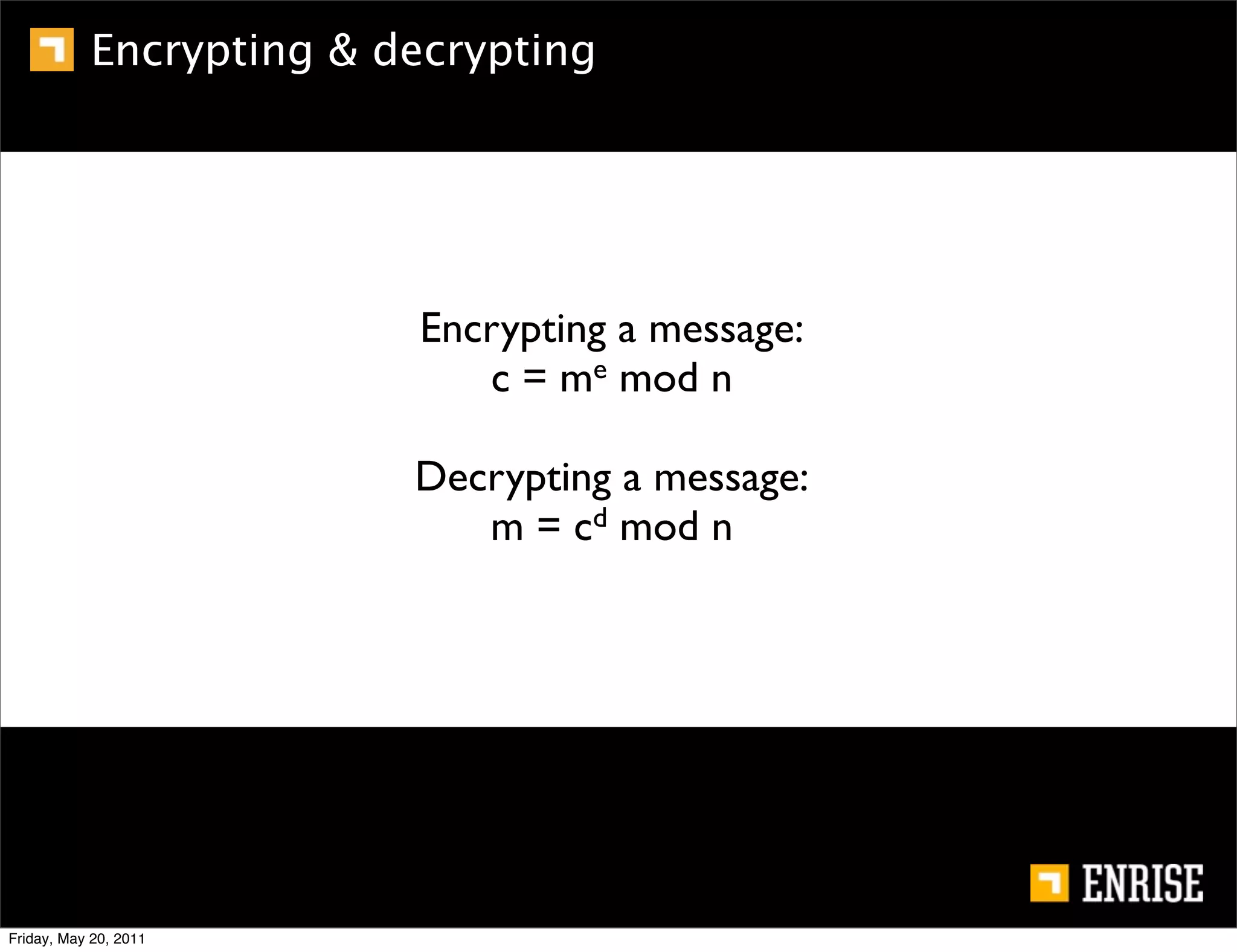Encrypting & decrypting




                         Encrypting a message:
                            c = me mod n

                         Decrypting a message:
                            m = cd mod n




Friday, May 20, 2011
 