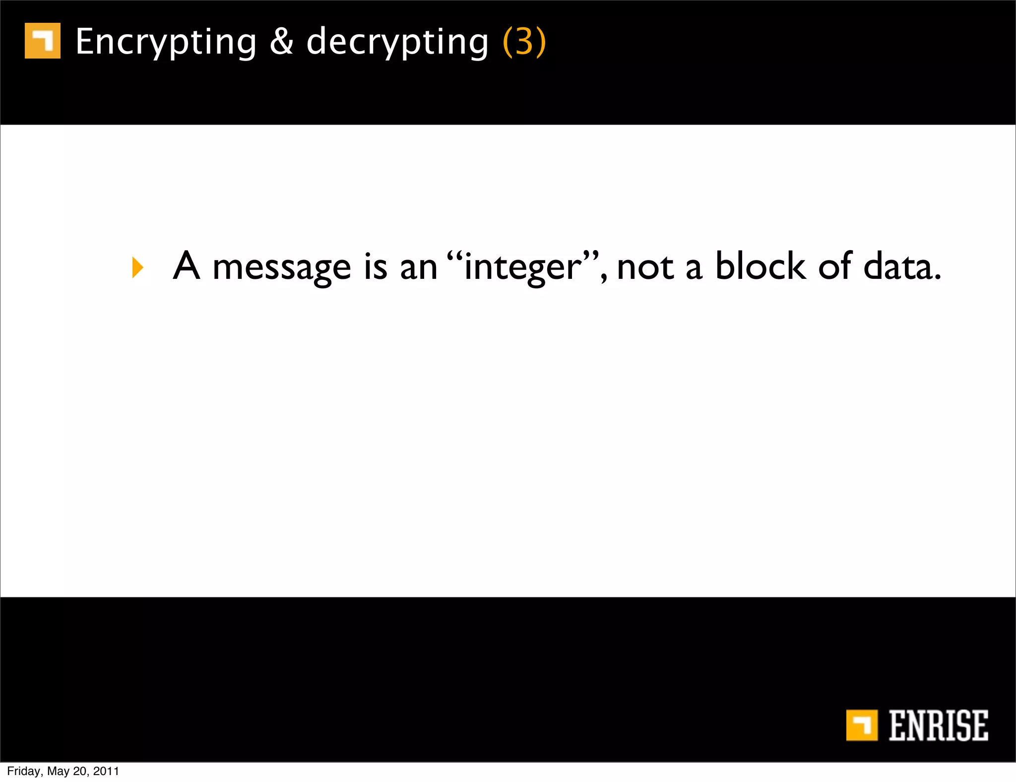 Encrypting & decrypting (3)




                       ‣ A message is an “integer”, not a block of data.




Friday, May 20, 2011
 