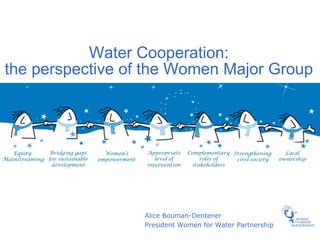 Water Cooperation:
the perspective of the Women Major Group




                  Alice Bouman-Dentener
                  President Women for Water Partnership
 