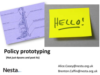 Policy prototyping
(Not just dysons and post its)

Alice.Casey@nesta.org.uk
Brenton.Caffin@nesta.org.uk

 