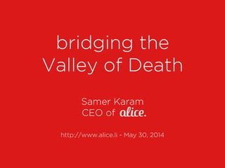 http://www.alice.li - May 30, 2014
bridging the
Valley of Death
Samer Karam
CEO of
 