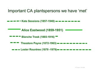 Important CA plantspersons we have ‘met’
© Project SOUND
Kate Sessions (1857-1940)
Blanche Trask (1865-1916)
Lester Rountree (1879 -1979)
Theodore Payne (1872-1963)
Alice Eastwood (1859-1951)
 