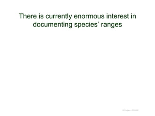There is currently enormous interest in
documenting species’ ranges
© Project SOUND
 