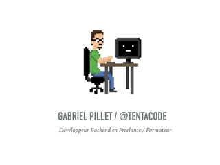 Développeur Backend en Freelance / Formateur
GABRIEL PILLET / @TENTACODE
 