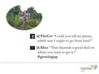@TheCatCould you tell me please, which way I ought to go from here?@Alice That depends a good deal on where you want to get to #growingup