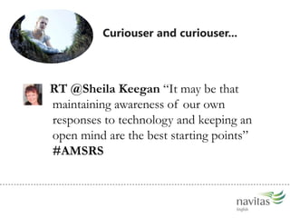 Curiouser and curiouser...RT @Sheila Keegan It may be that maintaining awareness of our own responses to technology and keeping an open mind are the best starting points #AMSRS